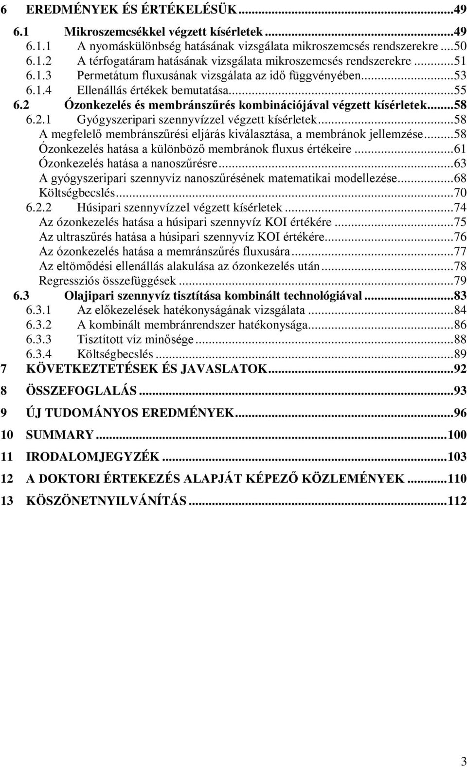 .. 58 A megfelelő membránszűrési eljárás kiválasztása, a membránok jellemzése... 58 Ózonkezelés hatása a különböző membránok fluxus értékeire... 61 Ózonkezelés hatása a nanoszűrésre.