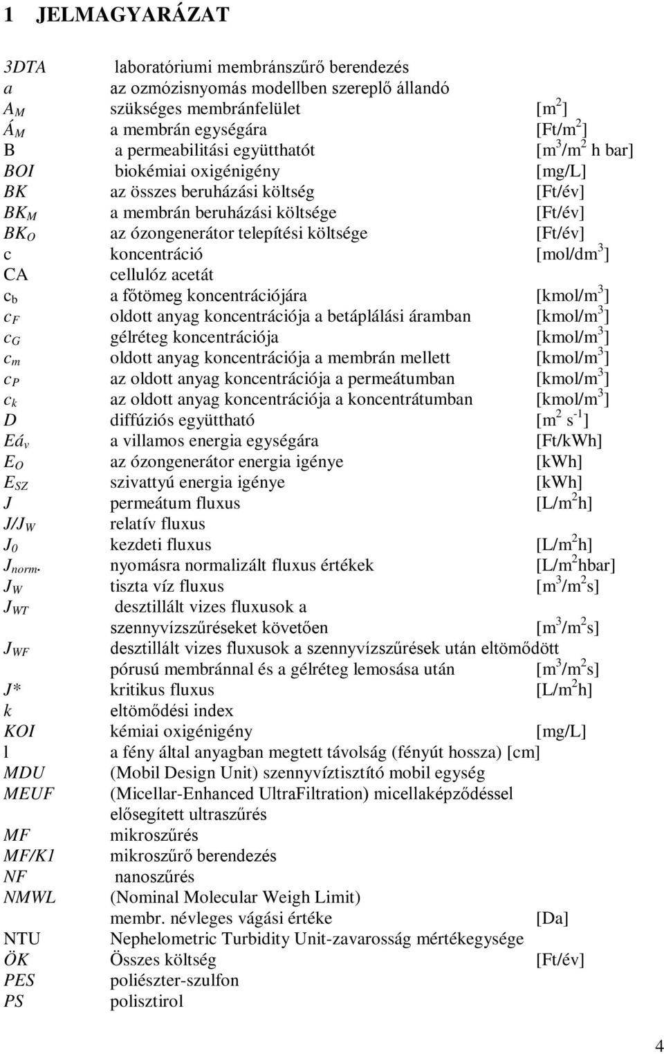 koncentráció [mol/dm 3 ] CA cellulóz acetát c b a főtömeg koncentrációjára [kmol/m 3 ] c F oldott anyag koncentrációja a betáplálási áramban [kmol/m 3 ] c G gélréteg koncentrációja [kmol/m 3 ] c m