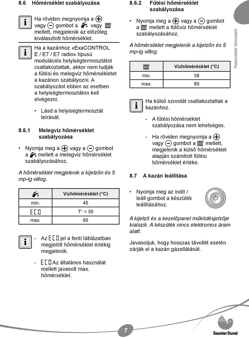 A szabályozást ebben az esetben a helyiségtermosztáton kell elvégezni. Lásd a helyiségtermosztát leírását. 8.6.