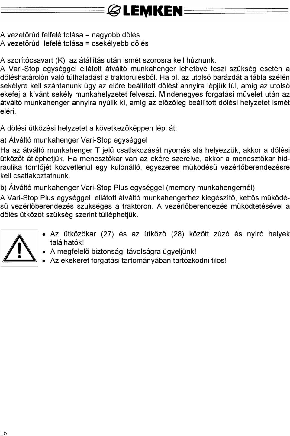 az utolsó barázdát a tábla szélén sekélyre kell szántanunk úgy az előre beállított dőlést annyira lépjük túl, amíg az utolsó ekefej a kívánt sekély munkahelyzetet felveszi.