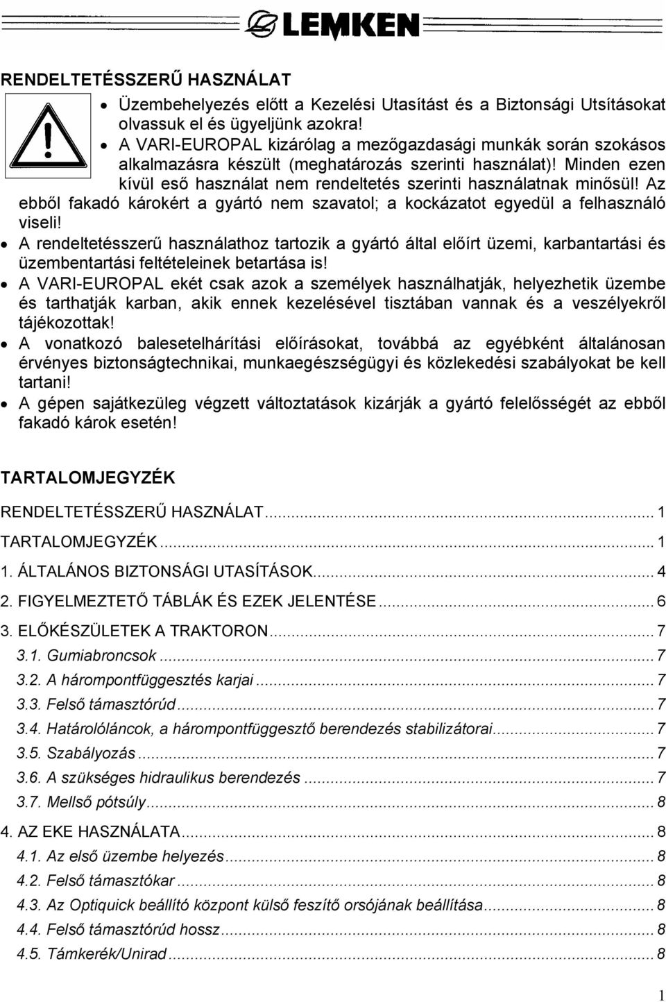 Az ebből fakadó károkért a gyártó nem szavatol; a kockázatot egyedül a felhasználó viseli!