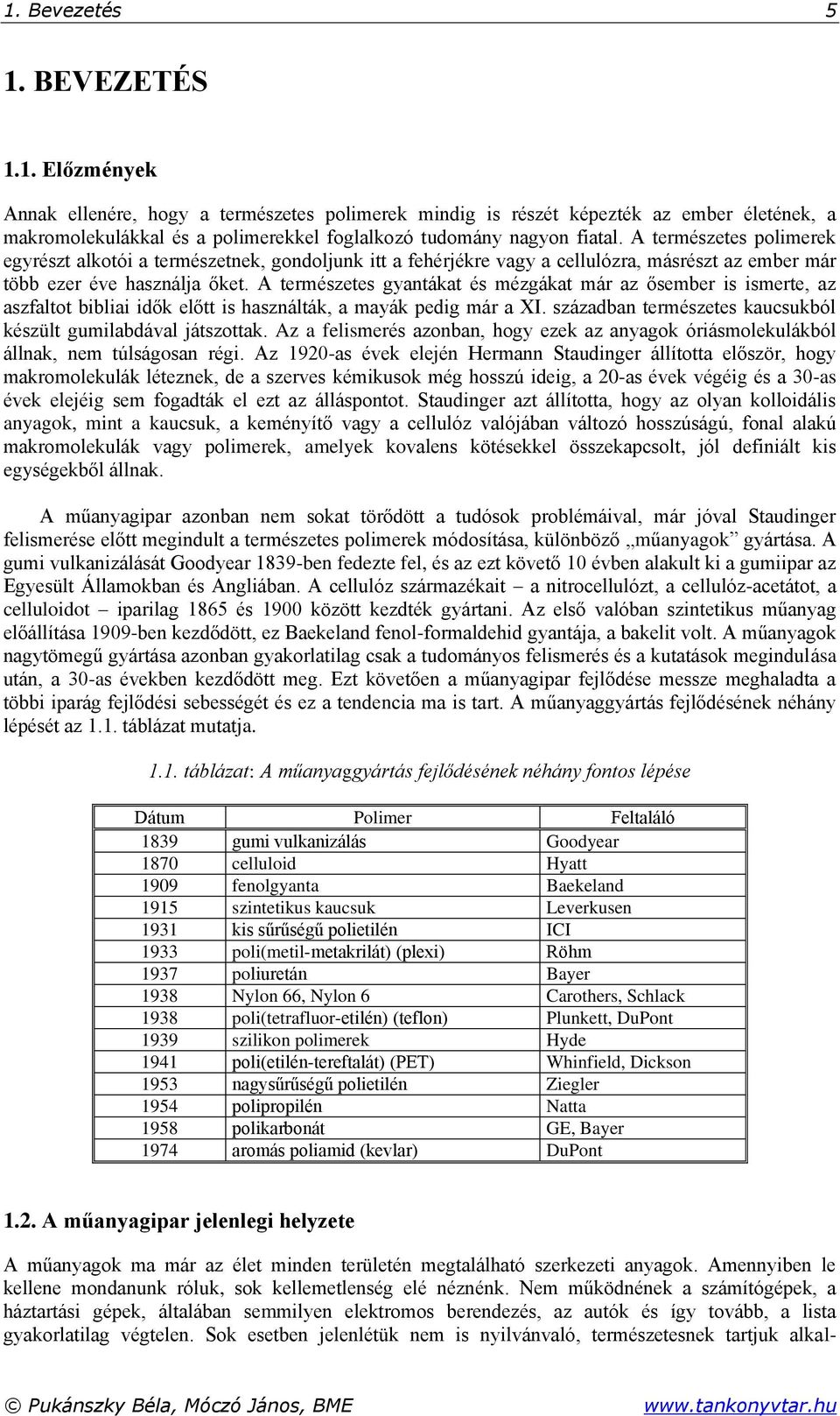 A természetes gyantákat és mézgákat már az ősember is ismerte, az aszfaltot bibliai idők előtt is használták, a mayák pedig már a XI. században természetes kaucsukból készült gumilabdával játszottak.