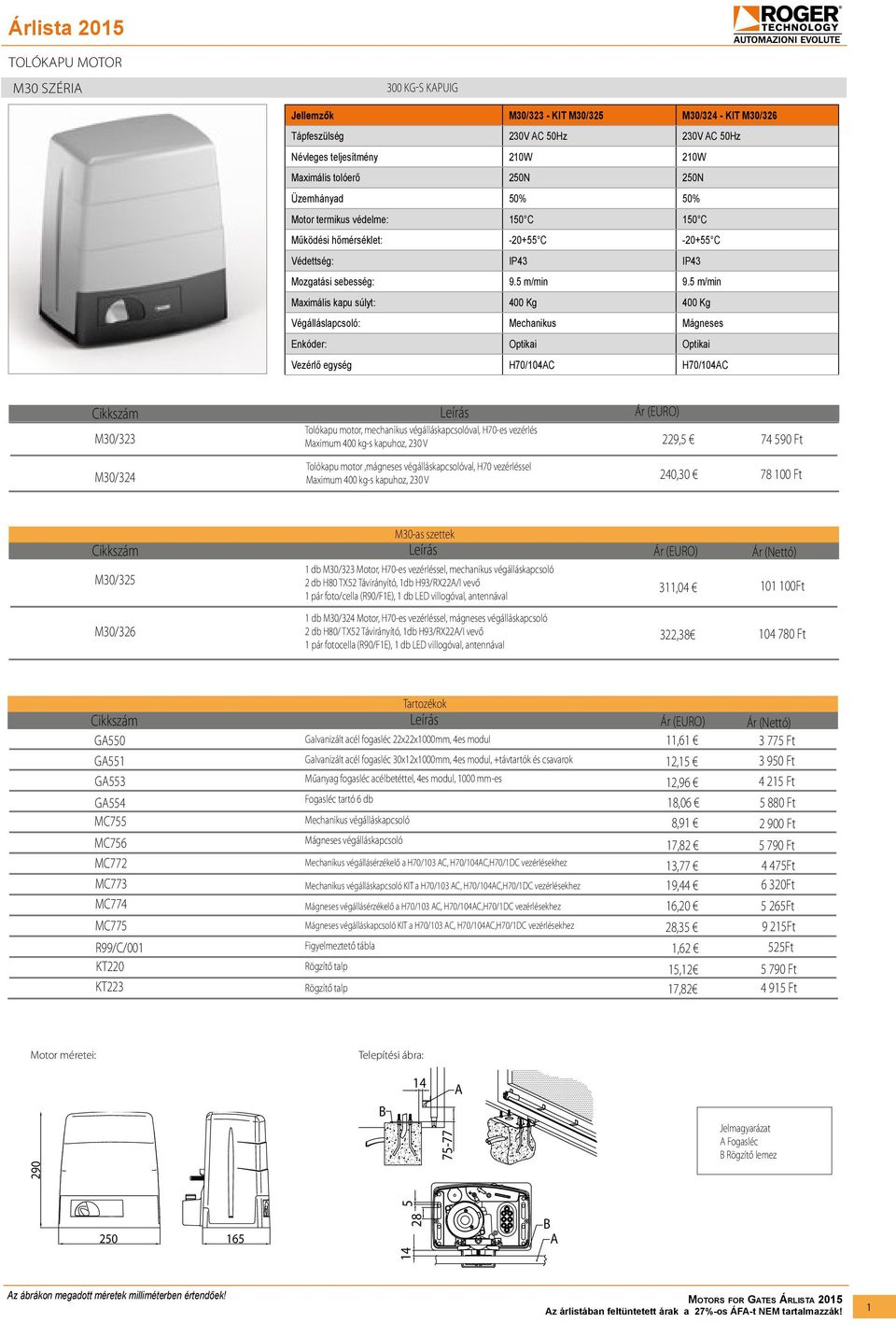 5 m/min Maximális kapu súlyt: 400 Kg 400 Kg Végálláslapcsoló: Mechanikus Mágneses Enkóder: Optikai Optikai Vezérlő egység H70/104AC H70/104AC M30/323 Tolókapu motor, mechanikus végálláskapcsolóval,
