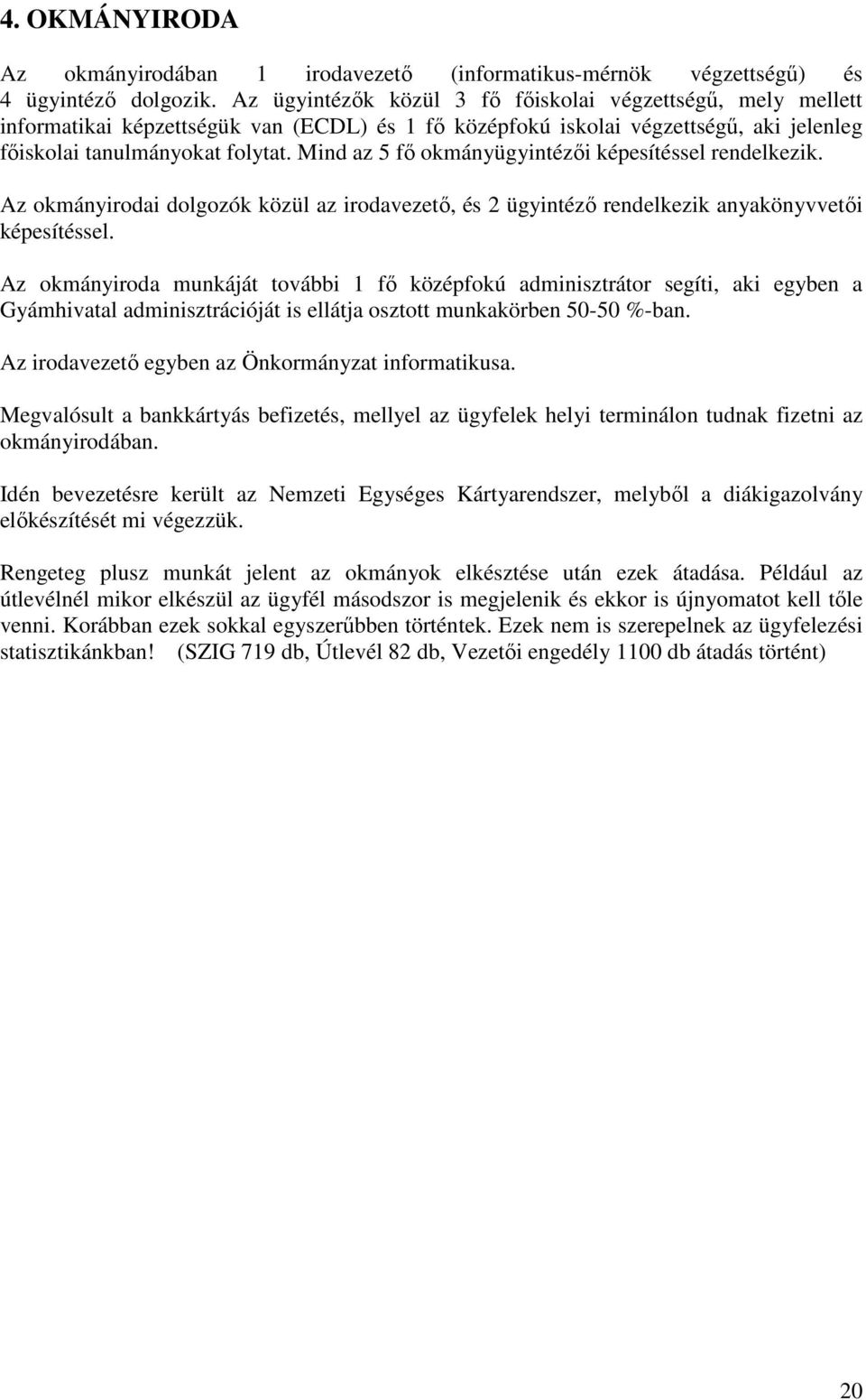 Mind az 5 fő okmányügyintézői képesítéssel rendelkezik. Az okmányirodai dolgozók közül az irodavezető, és 2 ügyintéző rendelkezik anyakönyvvetői képesítéssel.