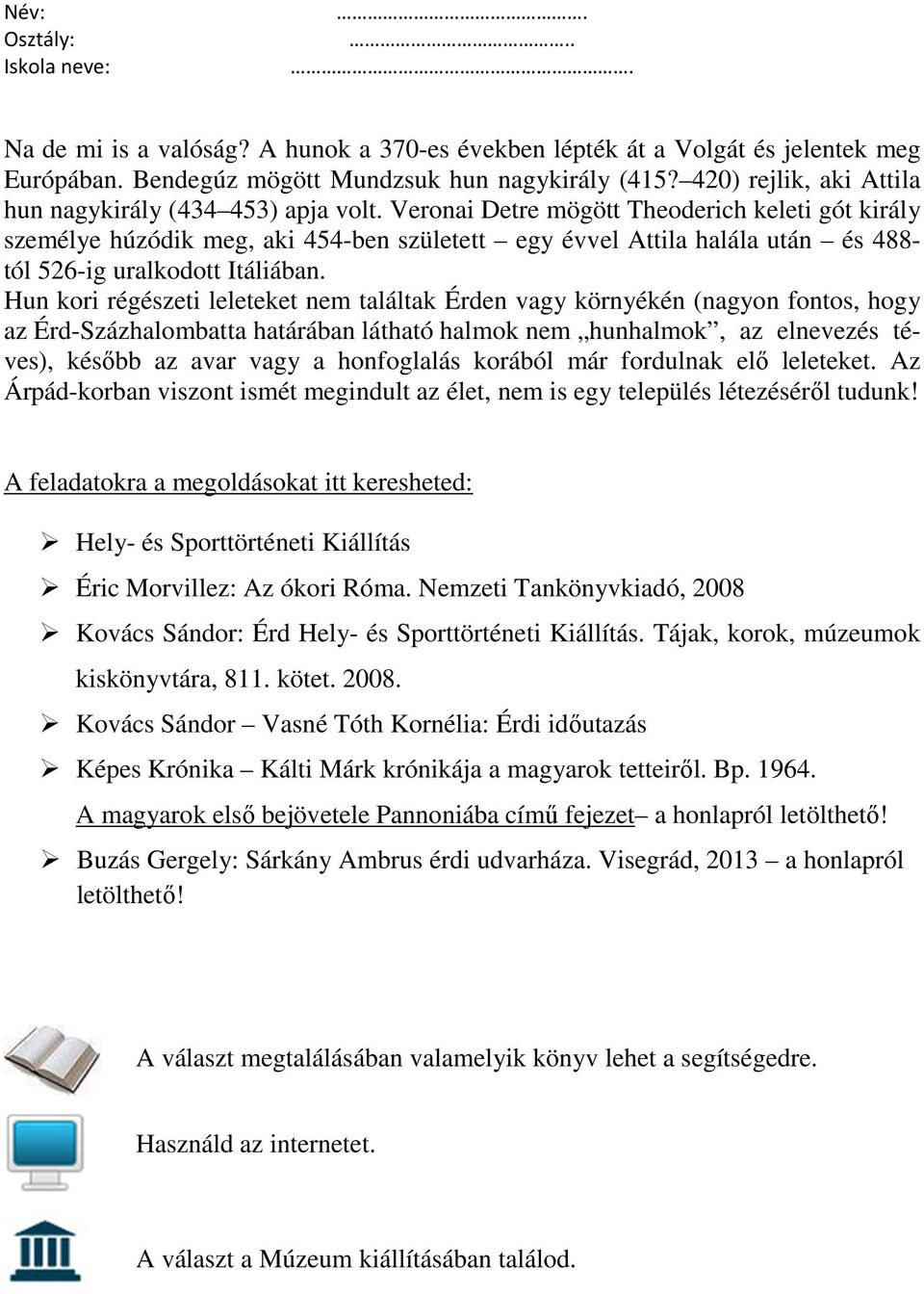 Hun kori régészeti leleteket nem találtak Érden vagy környékén (nagyon fontos, hogy az Érd-Százhalombatta határában látható halmok nem hunhalmok, az elnevezés téves), később az avar vagy a