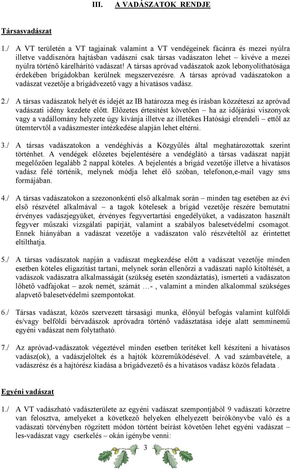 vadászat! A társas apróvad vadászatok azok lebonyolíthatósága érdekében brigádokban kerülnek megszervezésre. A társas apróvad vadászatokon a vadászat vezetője a brigádvezető vagy a hivatásos vadász.