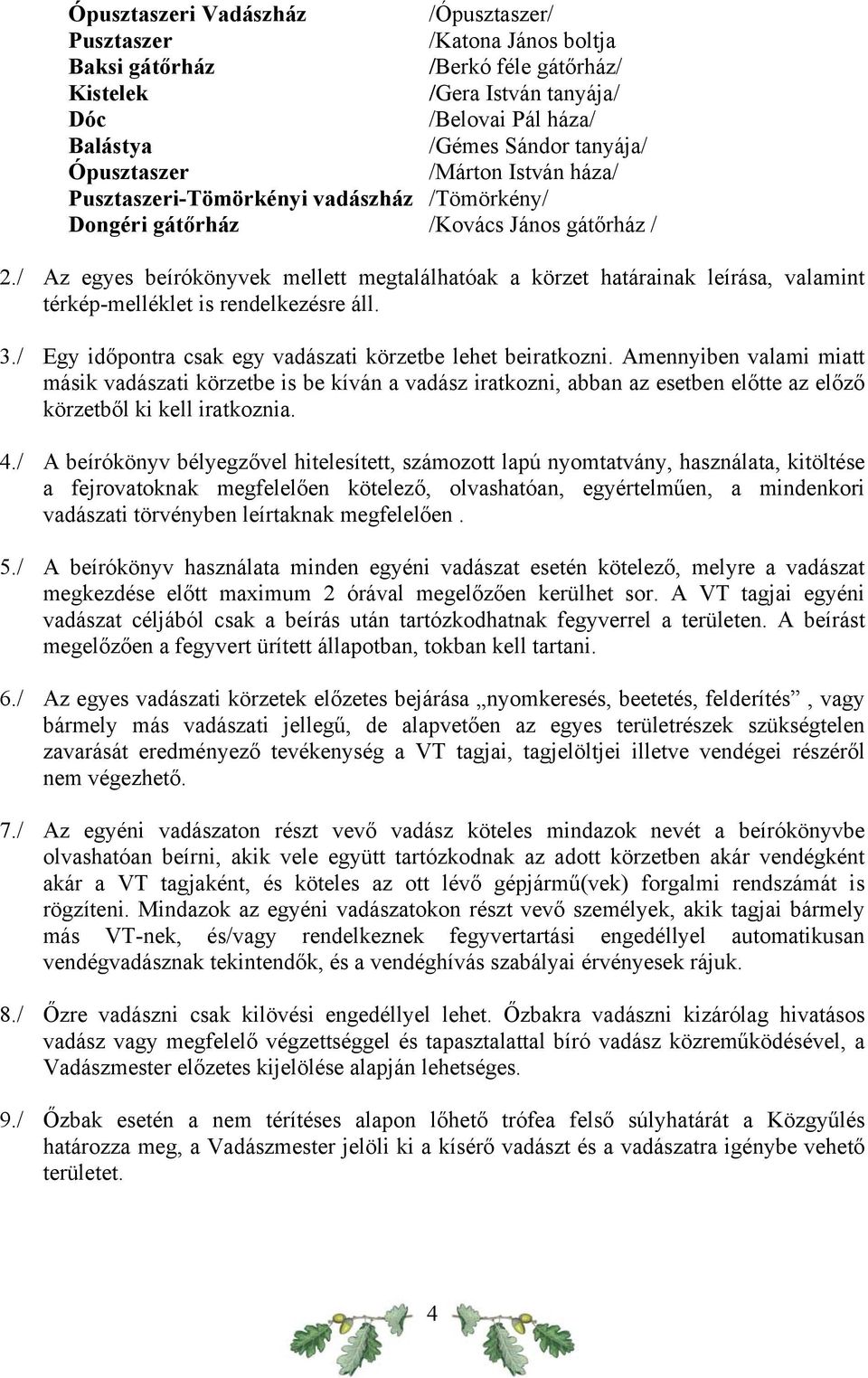 / Az egyes beírókönyvek mellett megtalálhatóak a körzet határainak leírása, valamint térkép-melléklet is rendelkezésre áll. 3./ Egy időpontra csak egy vadászati körzetbe lehet beiratkozni.