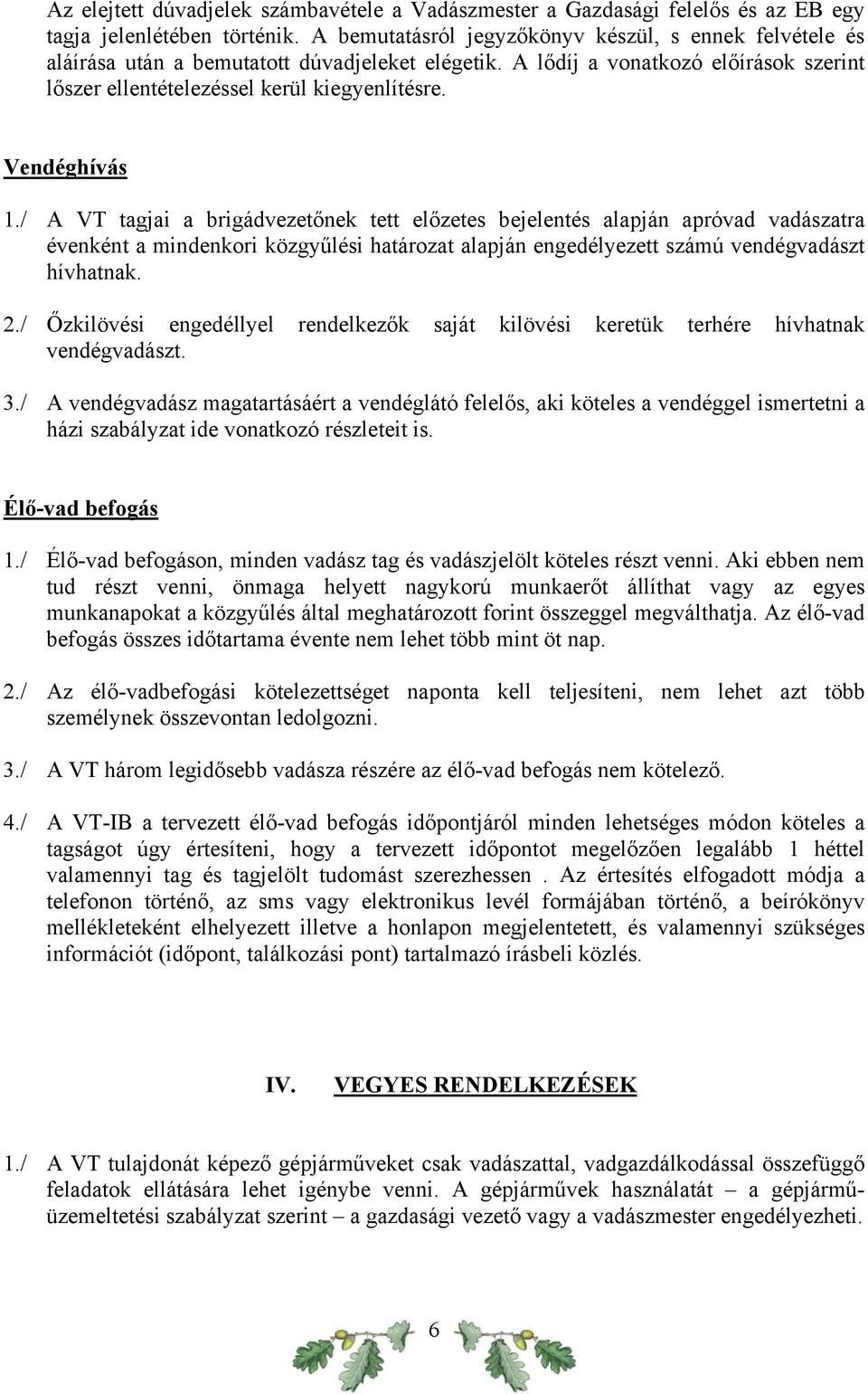 Vendéghívás 1./ A VT tagjai a brigádvezetőnek tett előzetes bejelentés alapján apróvad vadászatra évenként a mindenkori közgyűlési határozat alapján engedélyezett számú vendégvadászt hívhatnak. 2.