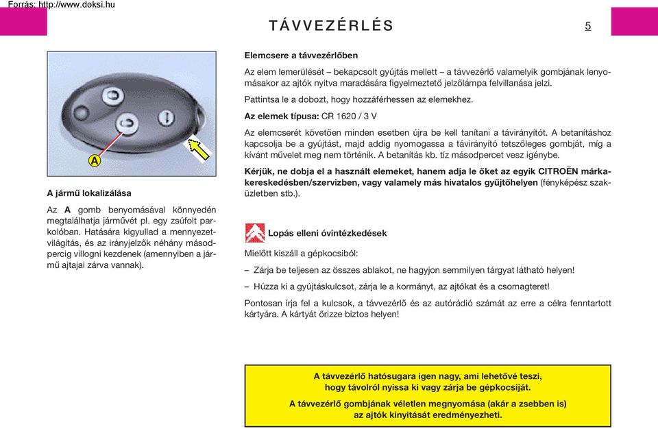 egy zsúfolt parkolóban. Hatására kigyullad a mennyezetvilágítás, és az irányjelzôk néhány másodpercig villogni kezdenek (amennyiben a jármû ajtajai zárva vannak).