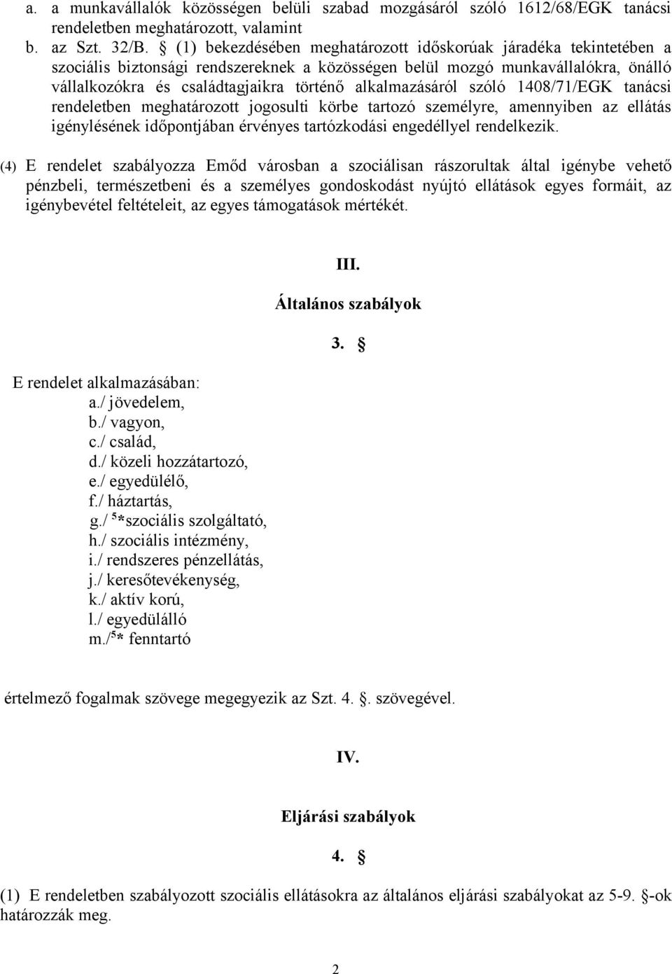 alkalmazásáról szóló 1408/71/EGK tanácsi rendeletben meghatározott jogosulti körbe tartozó személyre, amennyiben az ellátás igénylésének időpontjában érvényes tartózkodási engedéllyel rendelkezik.