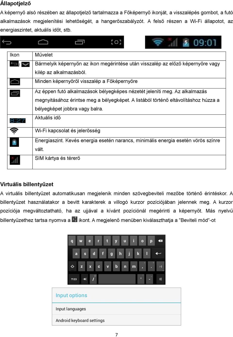 Minden képernyőről visszalép a Főképernyőre Az éppen futó alkalmazások bélyegképes nézetét jeleníti meg. Az alkalmazás megnyitásához érintse meg a bélyegképet.