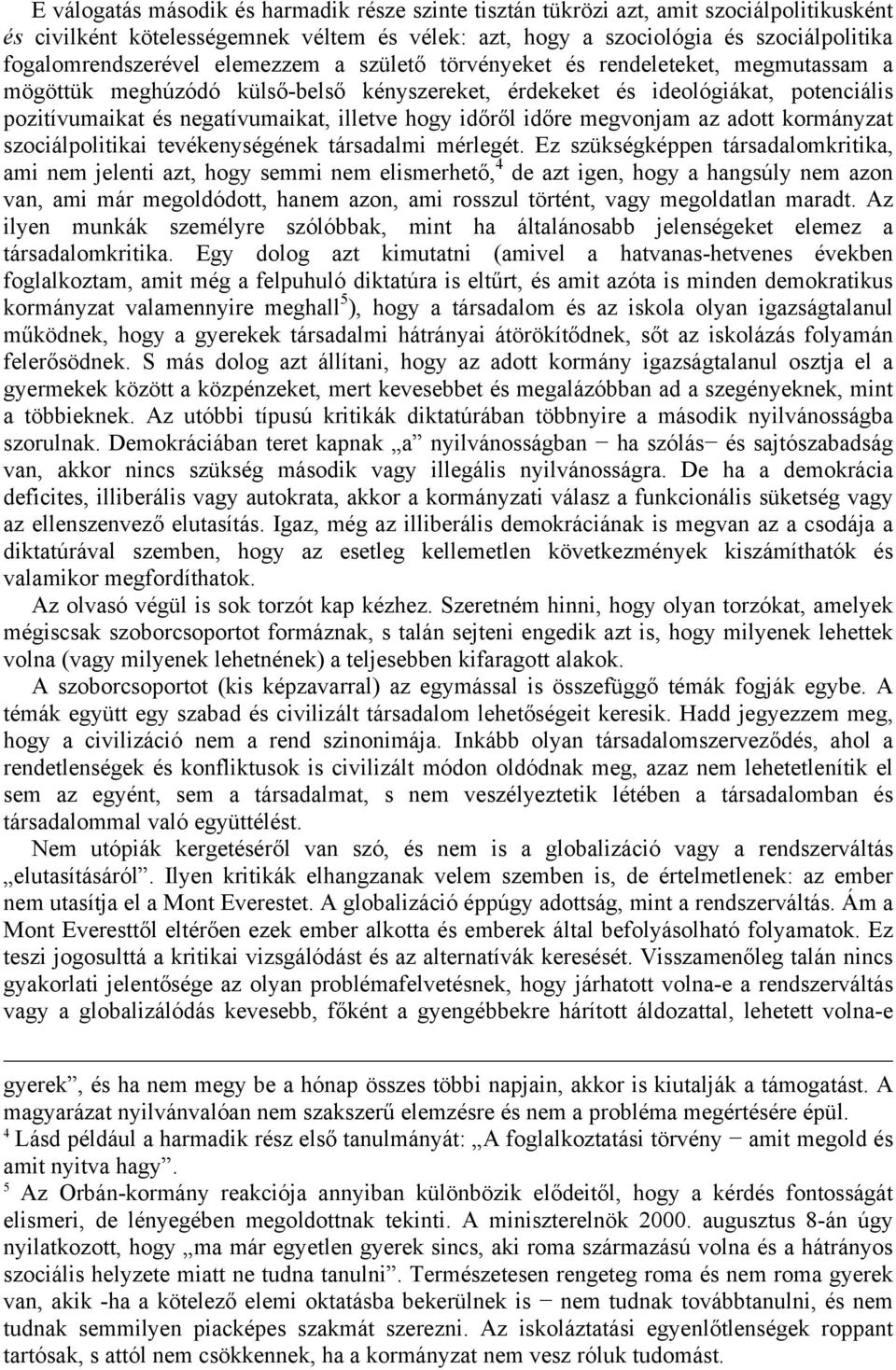 negatívumaikat, illetve hogy időről időre megvonjam az adott kormányzat szociálpolitikai tevékenységének társadalmi mérlegét.