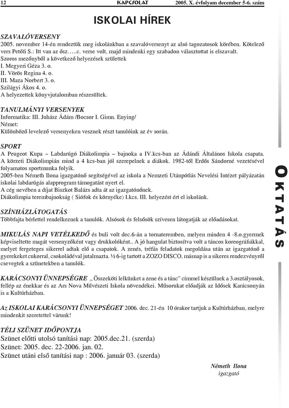 Maza Norbert 3. o. Szilágyi Ákos 4. o. A helyezettek könyvjutalomban részesültek. TANULMÁNYI VERSENYEK Informatika: III. Juhász Ádám /Bocsor I. Gimn.