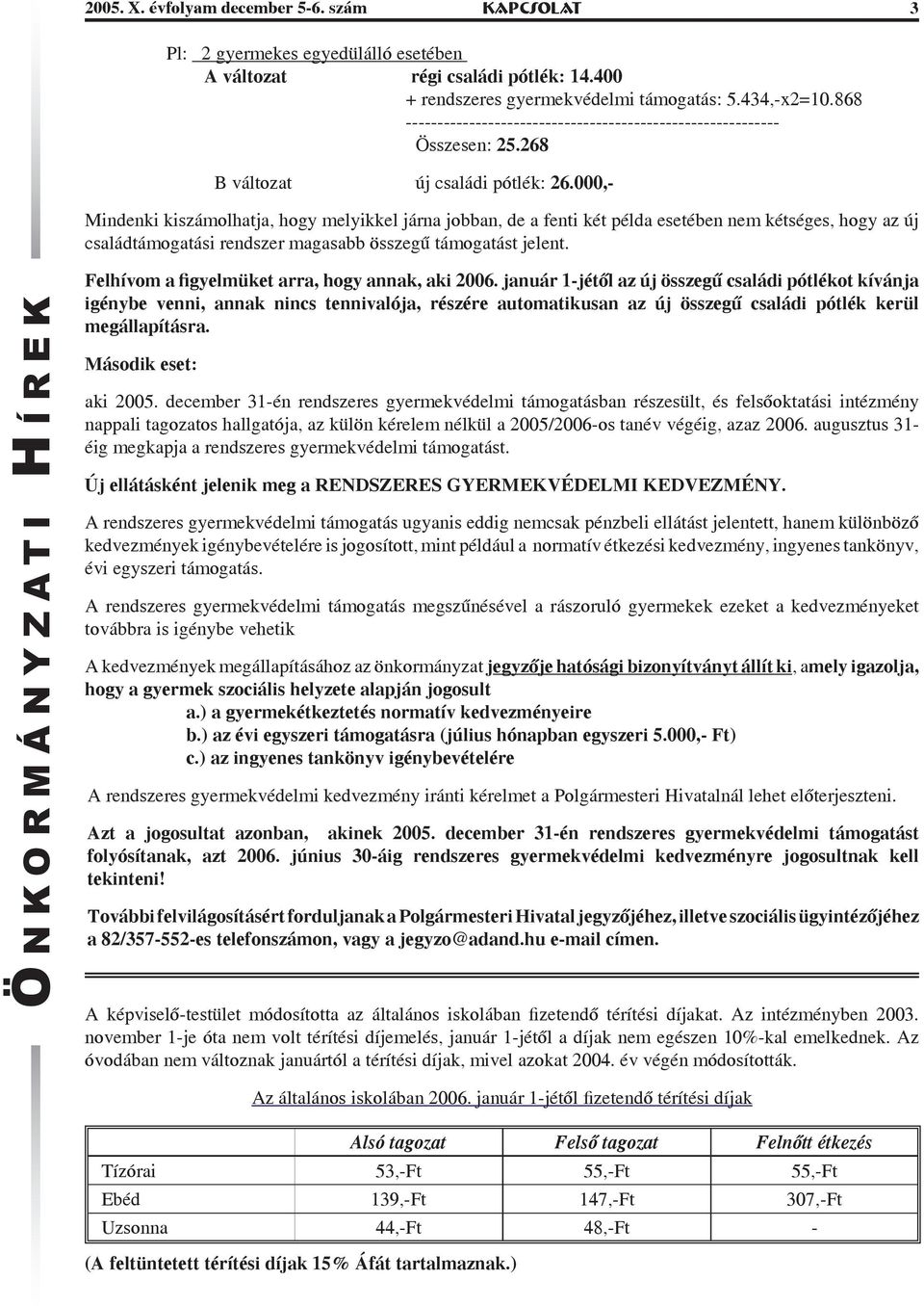 000,- Mindenki kiszámolhatja, hogy melyikkel járna jobban, de a fenti két példa esetében nem kétséges, hogy az új családtámogatási rendszer magasabb összegű támogatást jelent.