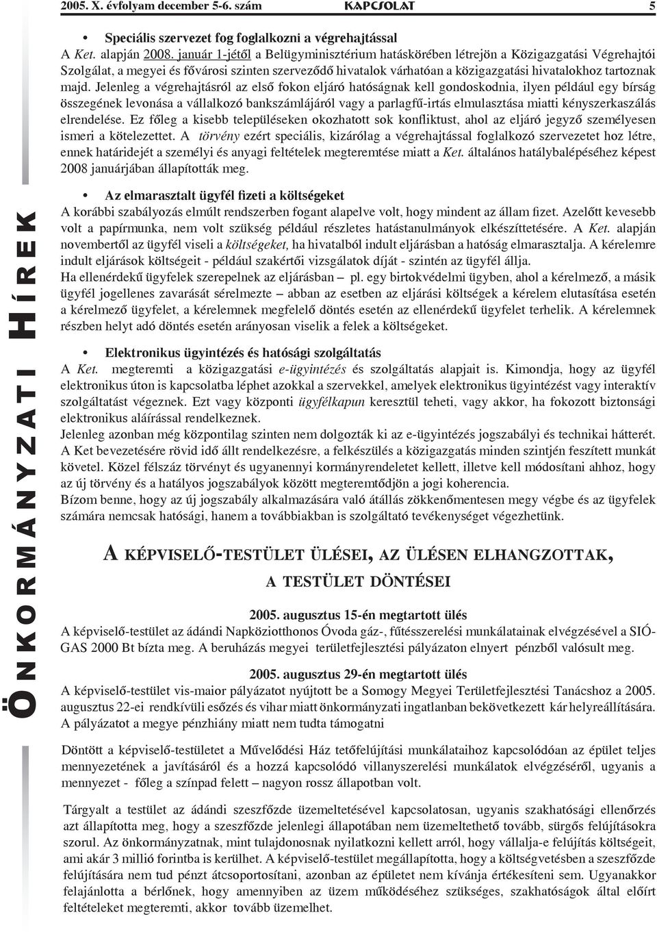 majd. Jelenleg a végrehajtásról az első fokon eljáró hatóságnak kell gondoskodnia, ilyen például egy bírság összegének levonása a vállalkozó bankszámlájáról vagy a parlagfű-irtás elmulasztása miatti