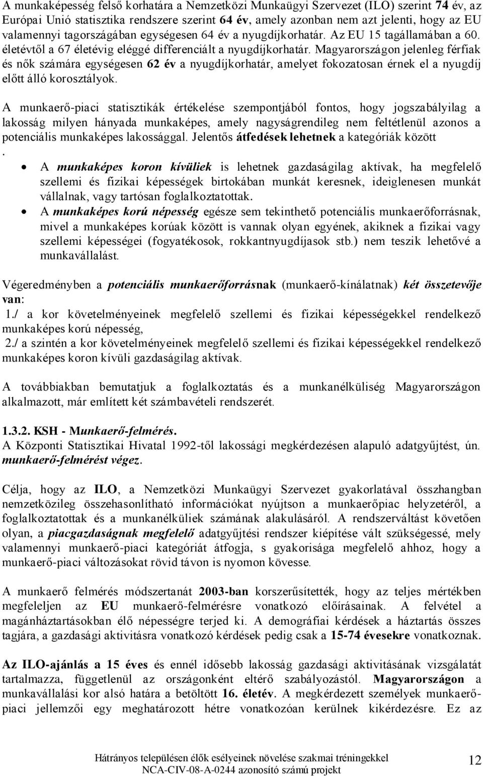 Magyarországon jelenleg férfiak és nők számára egységesen 62 év a nyugdíjkorhatár, amelyet fokozatosan érnek el a nyugdíj előtt álló korosztályok.