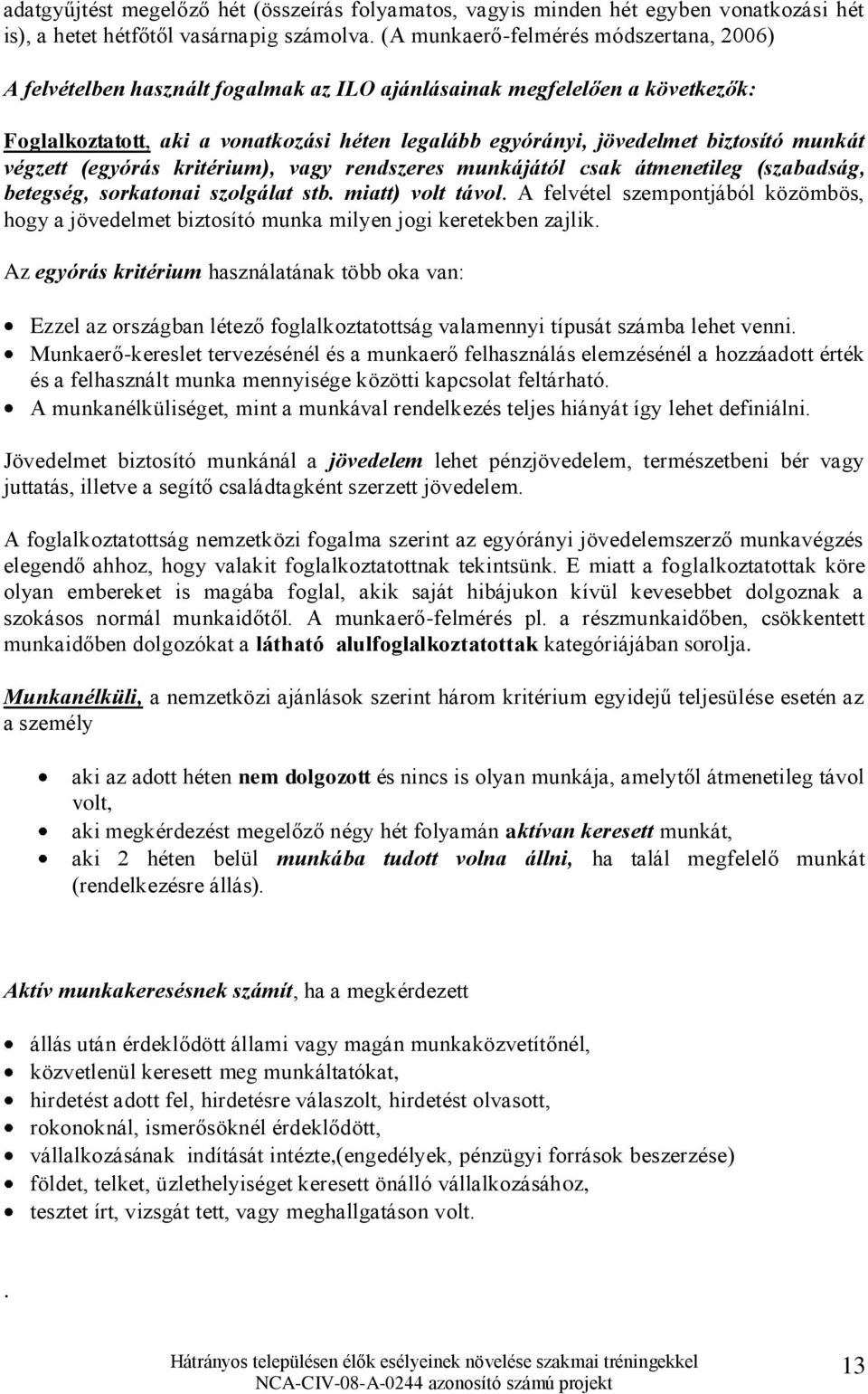 munkát végzett (egyórás kritérium), vagy rendszeres munkájától csak átmenetileg (szabadság, betegség, sorkatonai szolgálat stb. miatt) volt távol.