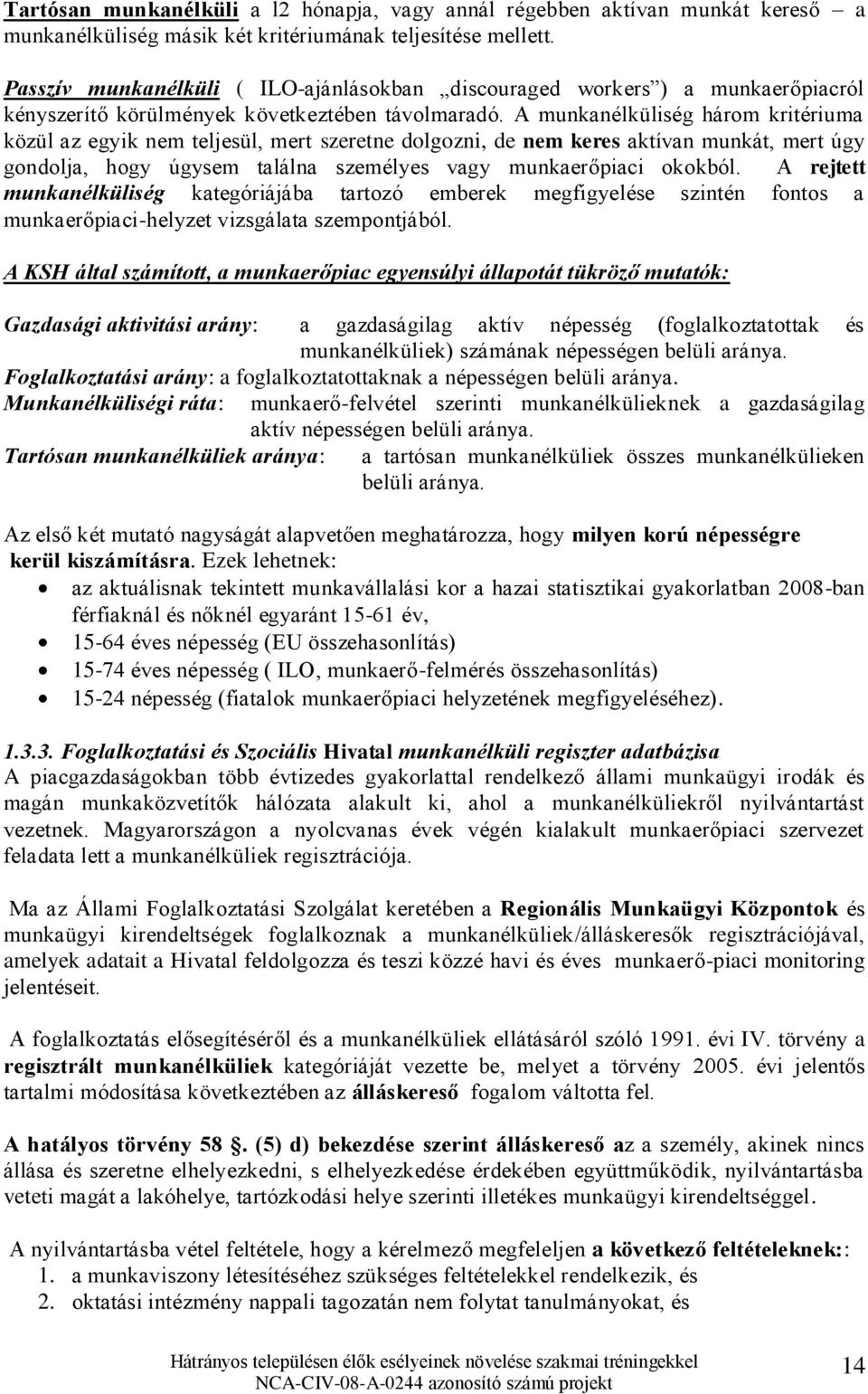 A munkanélküliség három kritériuma közül az egyik nem teljesül, mert szeretne dolgozni, de nem keres aktívan munkát, mert úgy gondolja, hogy úgysem találna személyes vagy munkaerőpiaci okokból.