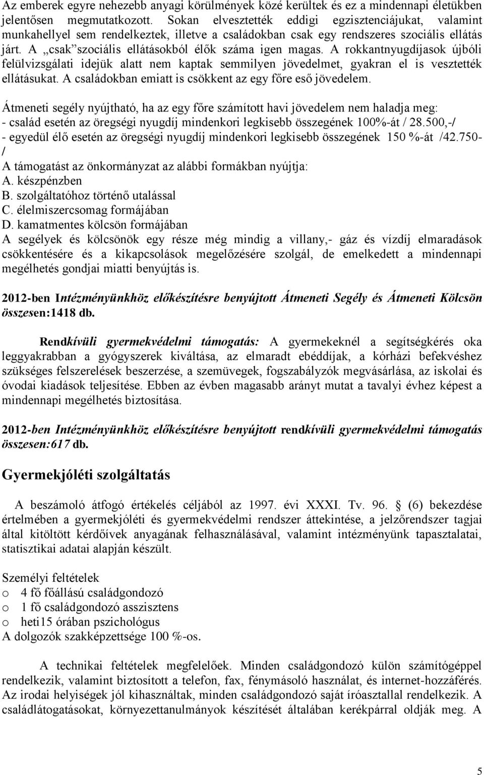 A csak szociális ellátásokból élők száma igen magas. A rokkantnyugdíjasok újbóli felülvizsgálati idejük alatt nem kaptak semmilyen jövedelmet, gyakran el is vesztették ellátásukat.