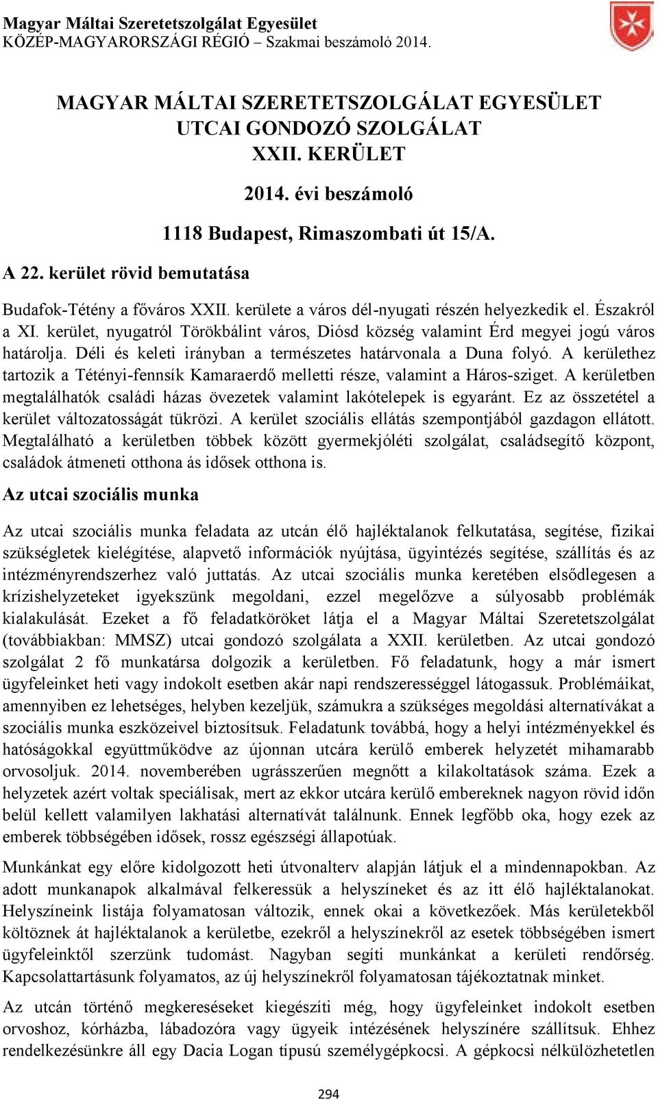 Déli és keleti irányban a természetes határvonala a Duna folyó. A kerülethez tartozik a Tétényi-fennsík Kamaraerdő melletti része, valamint a Háros-sziget.