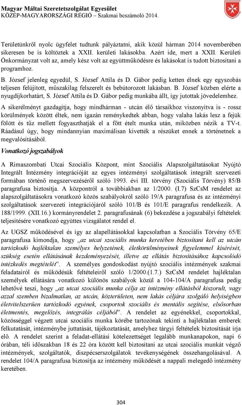 Gábor pedig ketten élnek egy egyszobás teljesen felújított, műszakilag felszerelt és bebútorozott lakásban. B. József közben elérte a nyugdíjkorhatárt, S. József Attila és D.