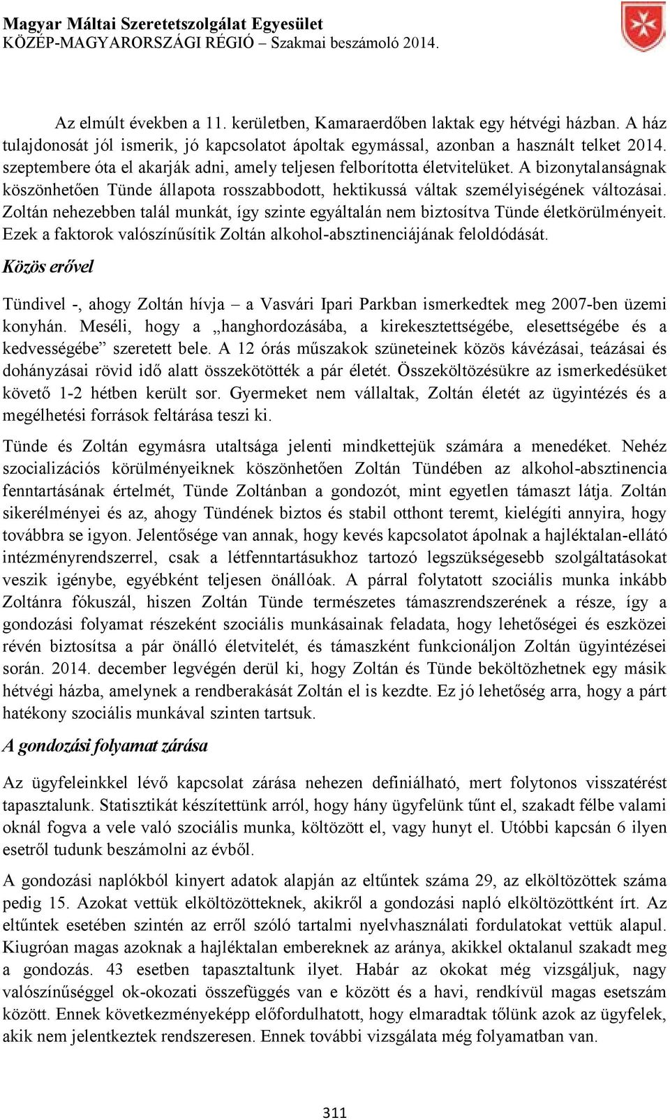 Zoltán nehezebben talál munkát, így szinte egyáltalán nem biztosítva Tünde életkörülményeit. Ezek a faktorok valószínűsítik Zoltán alkohol-absztinenciájának feloldódását.