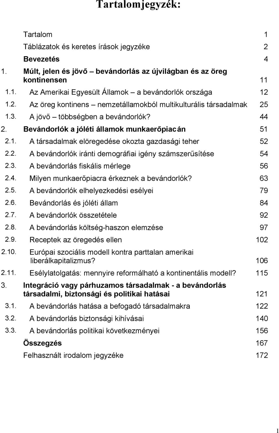 2. A bevándorlók iránti demográfiai igény számszerűsítése 54 2.3. A bevándorlás fiskális mérlege 56 2.4. Milyen munkaerőpiacra érkeznek a bevándorlók? 63 2.5. A bevándorlók elhelyezkedési esélyei 79 2.