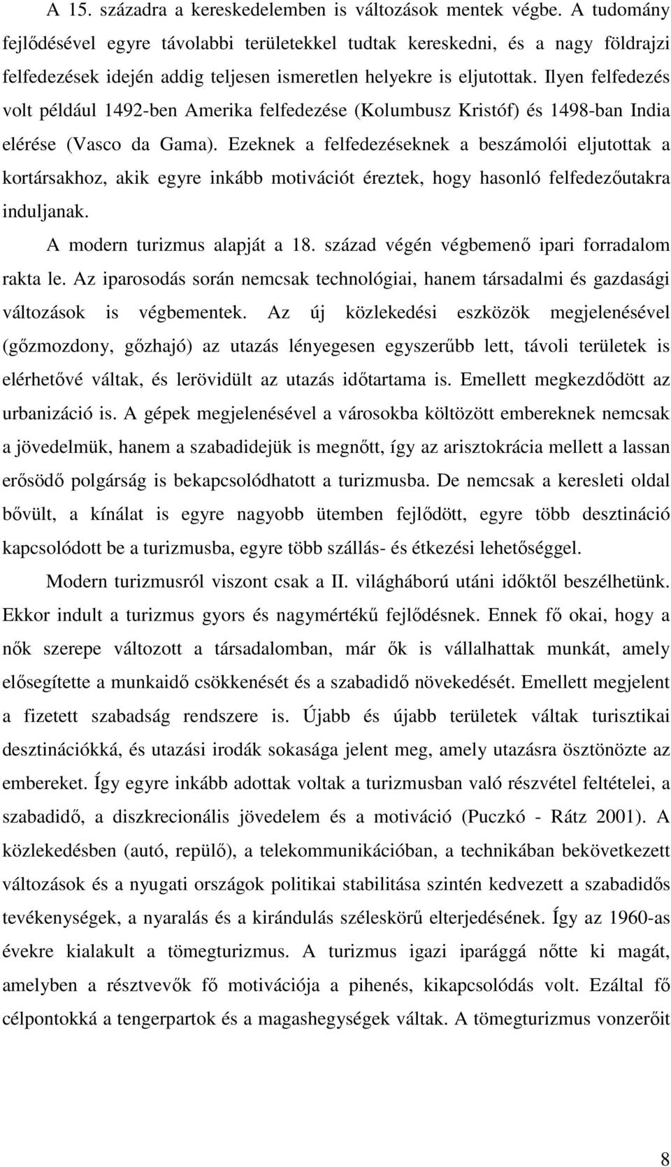 Ilyen felfedezés volt például 1492-ben Amerika felfedezése (Kolumbusz Kristóf) és 1498-ban India elérése (Vasco da Gama).