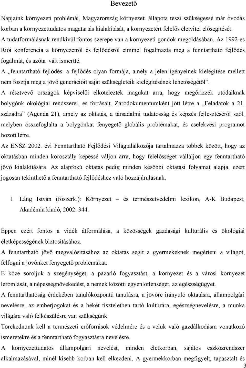 Az 1992-es Riói konferencia a környezetről és fejlődésről címmel fogalmazta meg a fenntartható fejlődés fogalmát, és azóta vált ismertté.