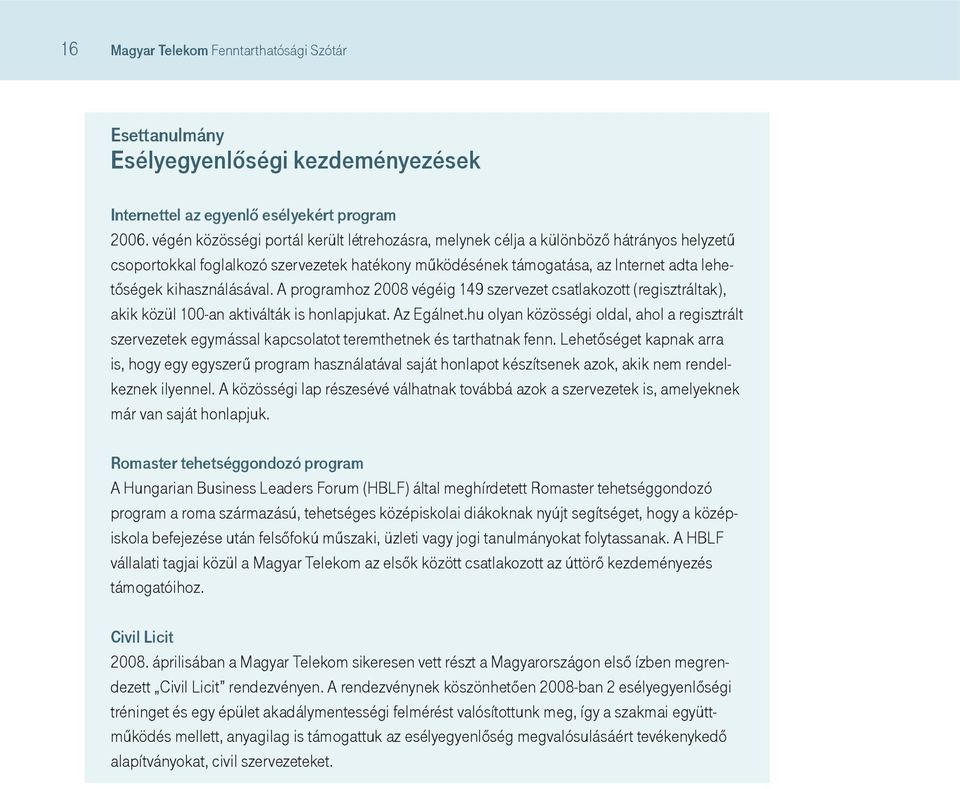 kihasználásával. A programhoz 2008 végéig 149 szervezet csatlakozott (regisztráltak), akik közül 100-an aktiválták is honlapjukat. Az Egálnet.