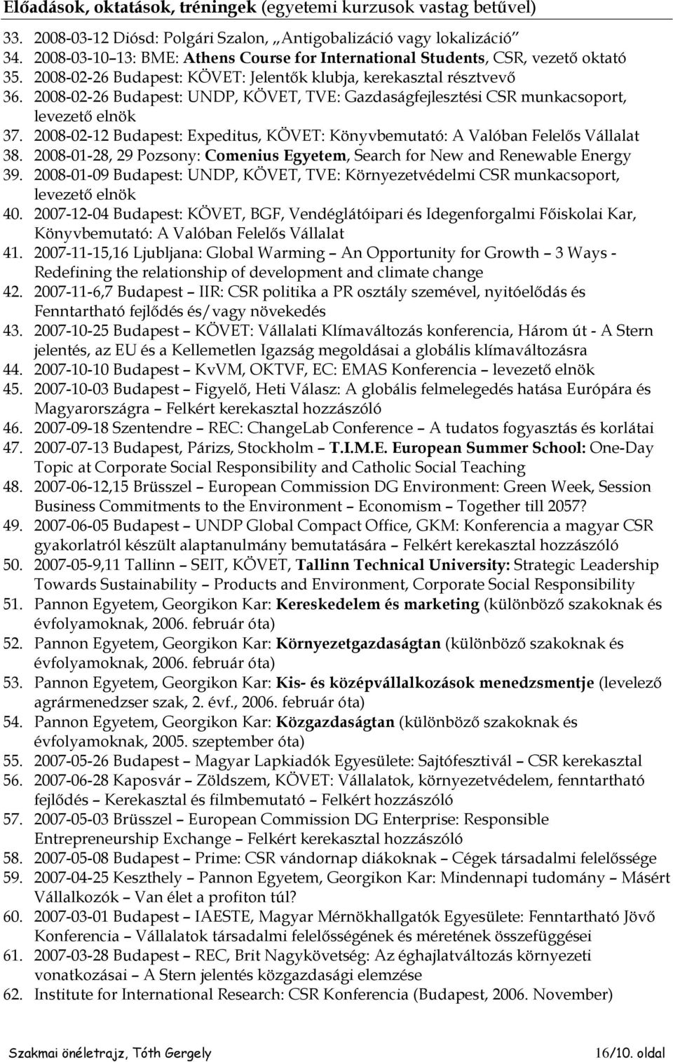 2008-02-26 Budapest: UNDP, KÖVET, TVE: Gazdaságfejlesztési CSR munkacsoport, levezető elnök 37. 2008-02-12 Budapest: Expeditus, KÖVET: Könyvbemutató: A Valóban Felelős Vállalat 38.