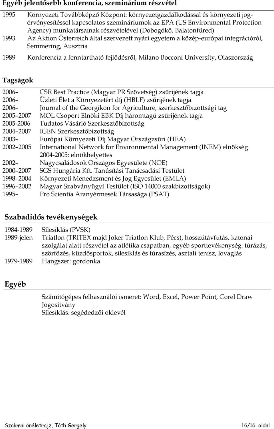 fenntartható fejlődésről, Milano Bocconi University, Olaszország Tagságok 2006 CSR Best Practice (Magyar PR Szövetség) zsűrijének tagja 2006 Üzleti Élet a Környezetért díj (HBLF) zsűrijének tagja