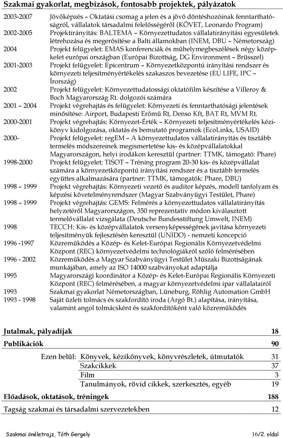 EMAS konferenciák és műhelymegbeszélések négy középkelet európai országban (Európai Bizottság, DG Environment Brüsszel) 2001-2003 Projekt felügyelet: Epicentrum Környezetközpontú irányítási rendszer