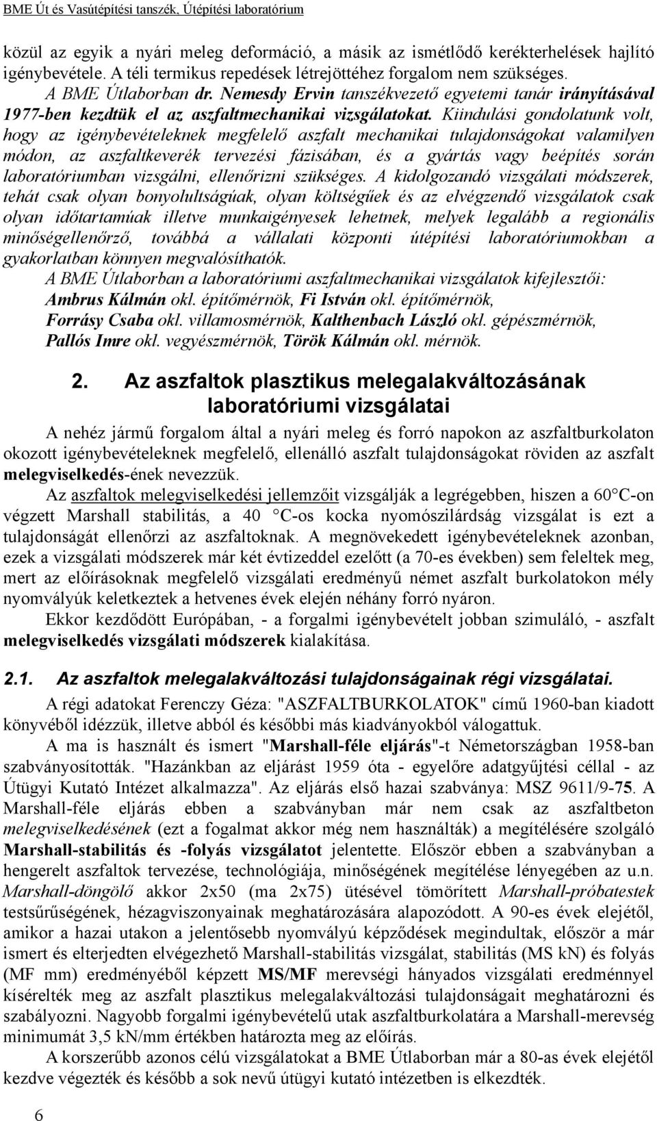 Kiindulási gondolatunk volt, hogy az igénybevételeknek megfelelő aszfalt mechanikai tulajdonságokat valamilyen módon, az aszfaltkeverék tervezési fázisában, és a gyártás vagy beépítés során