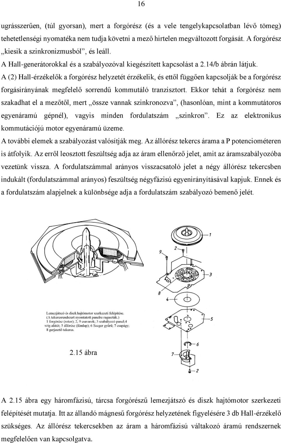 A (2) Hall-érzékelők a forgórész helyzetét érzékelik, és ettől függően kapcsolják be a forgórész forgásirányának megfelelő sorrendű kommutáló tranzisztort.