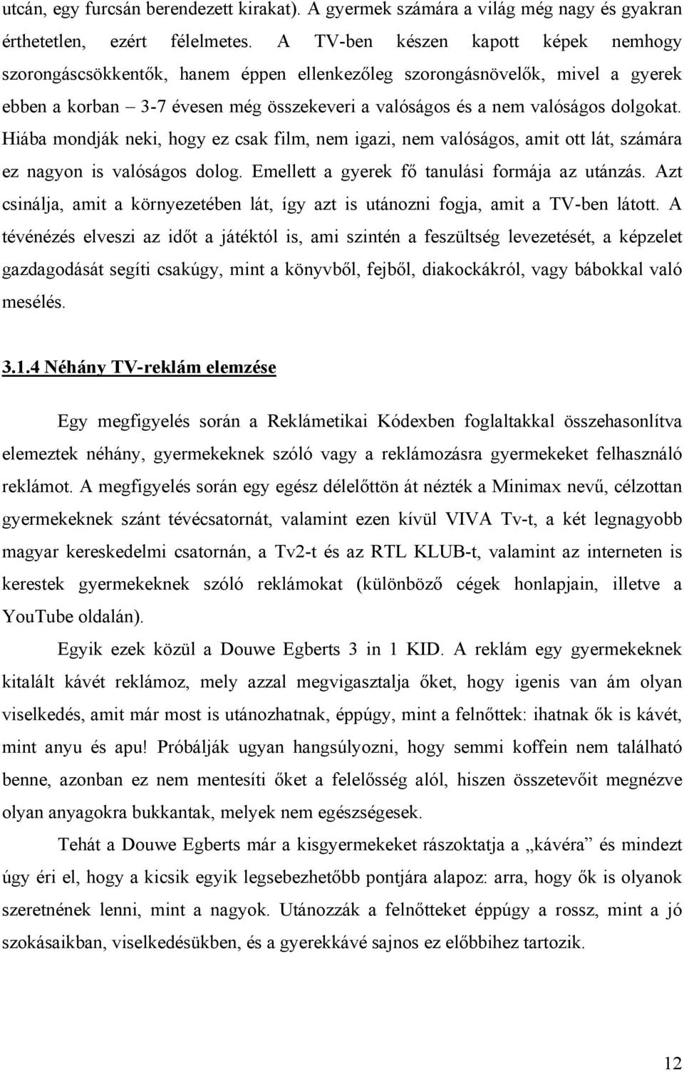 Hiába mondják neki, hogy ez csak film, nem igazi, nem valóságos, amit ott lát, számára ez nagyon is valóságos dolog. Emellett a gyerek fő tanulási formája az utánzás.