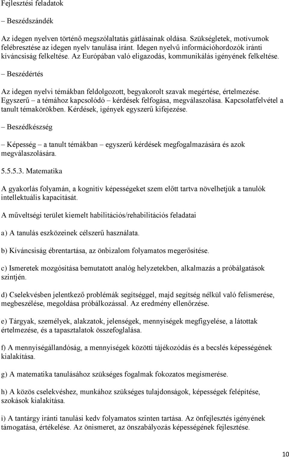 Beszédértés Az idegen nyelvi témákban feldolgozott, begyakorolt szavak megértése, értelmezése. Egyszerű a témához kapcsolódó kérdések felfogása, megválaszolása.