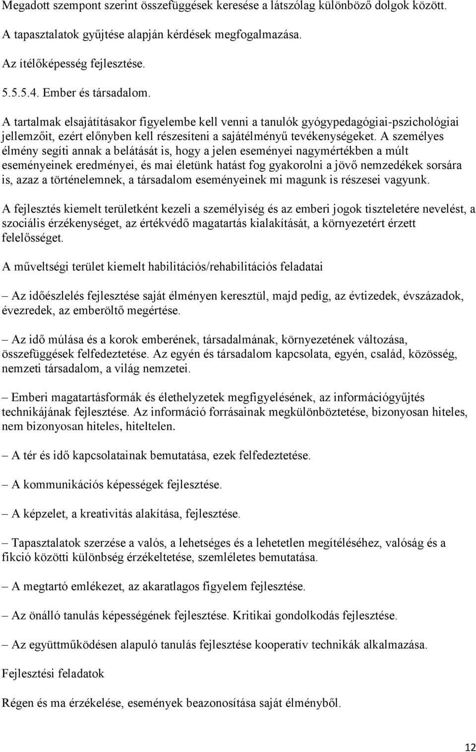 A személyes élmény segíti annak a belátását is, hogy a jelen eseményei nagymértékben a múlt eseményeinek eredményei, és mai életünk hatást fog gyakorolni a jövő nemzedékek sorsára is, azaz a