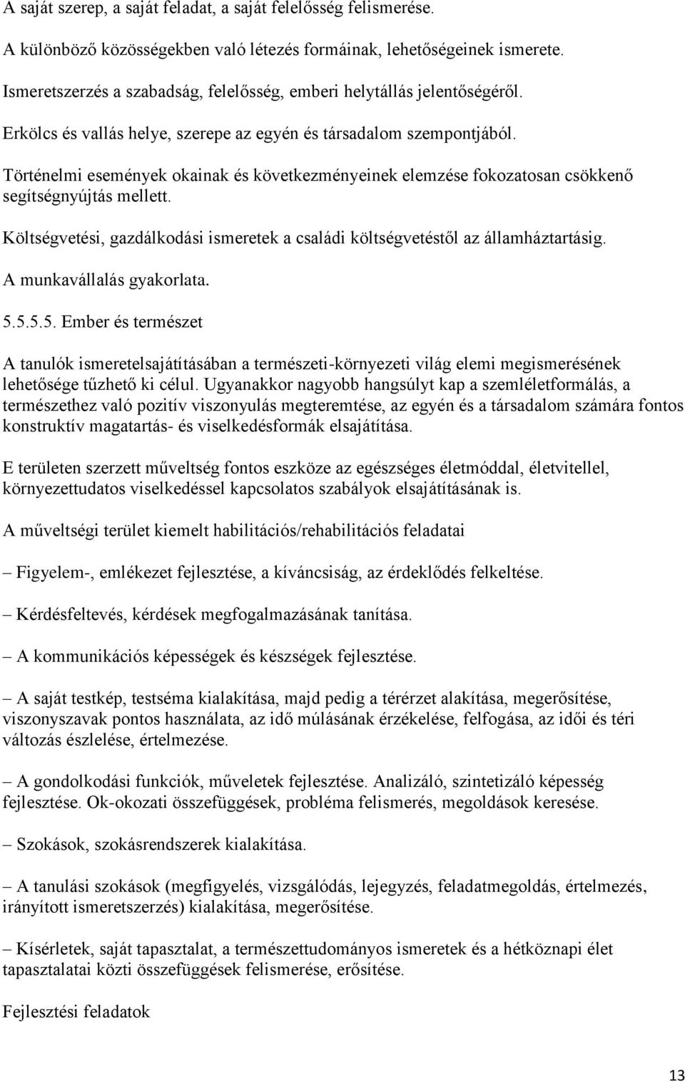 Történelmi események okainak és következményeinek elemzése fokozatosan csökkenő segítségnyújtás mellett. Költségvetési, gazdálkodási ismeretek a családi költségvetéstől az államháztartásig.