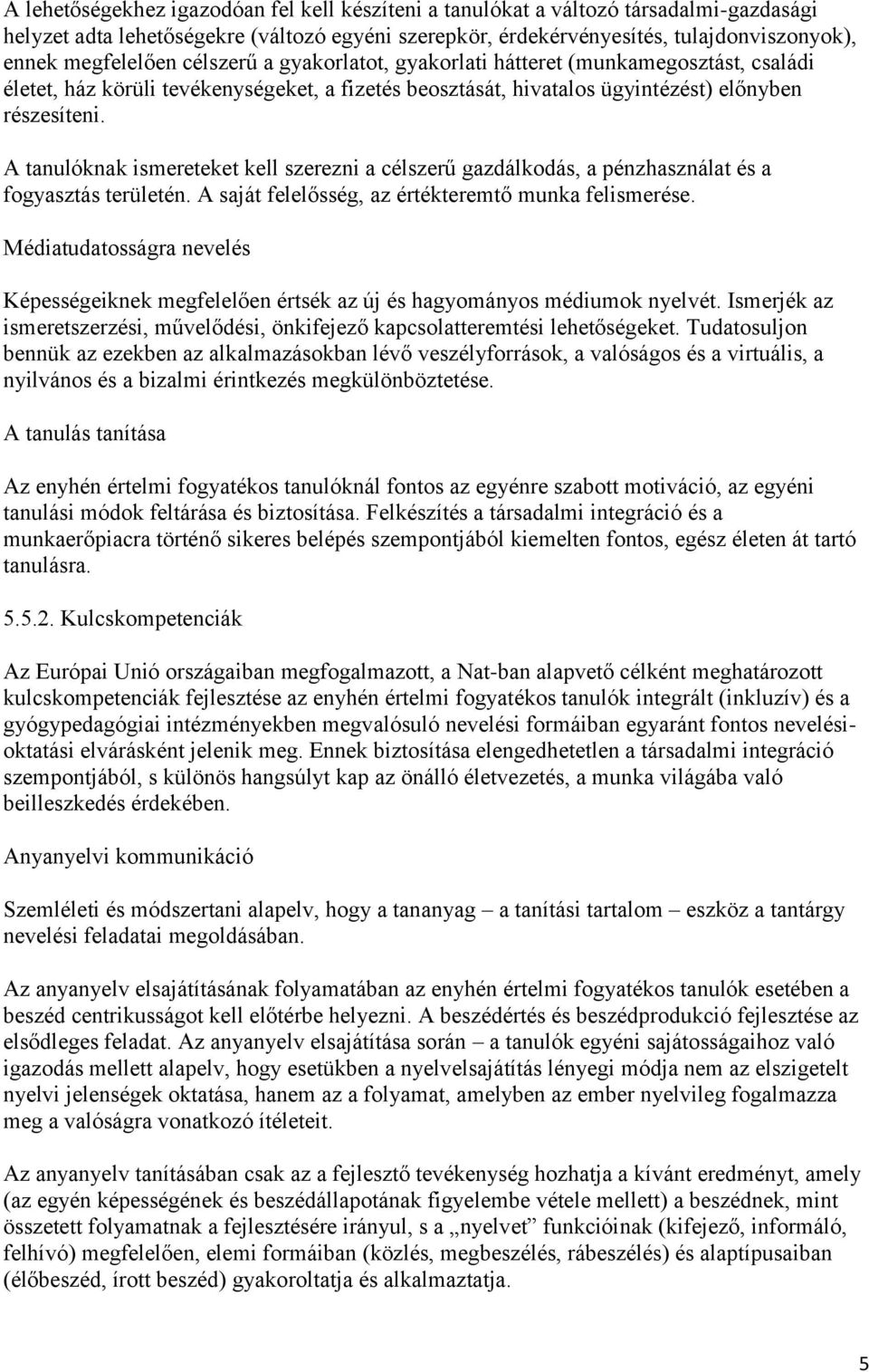 A tanulóknak ismereteket kell szerezni a célszerű gazdálkodás, a pénzhasználat és a fogyasztás területén. A saját felelősség, az értékteremtő munka felismerése.