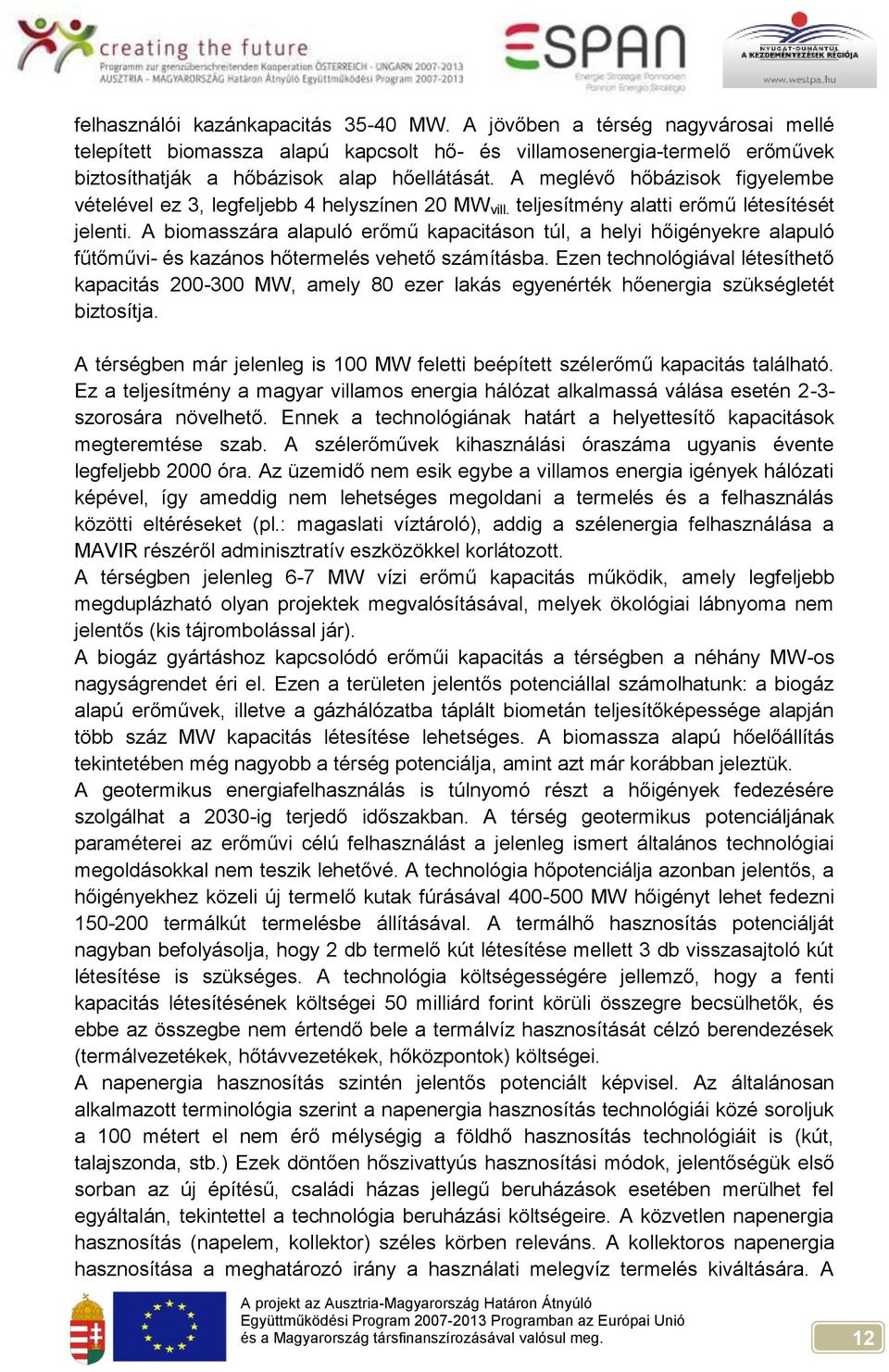 A biomasszára alapuló erőmű kapacitáson túl, a helyi hőigényekre alapuló fűtőművi- és kazános hőtermelés vehető számításba.