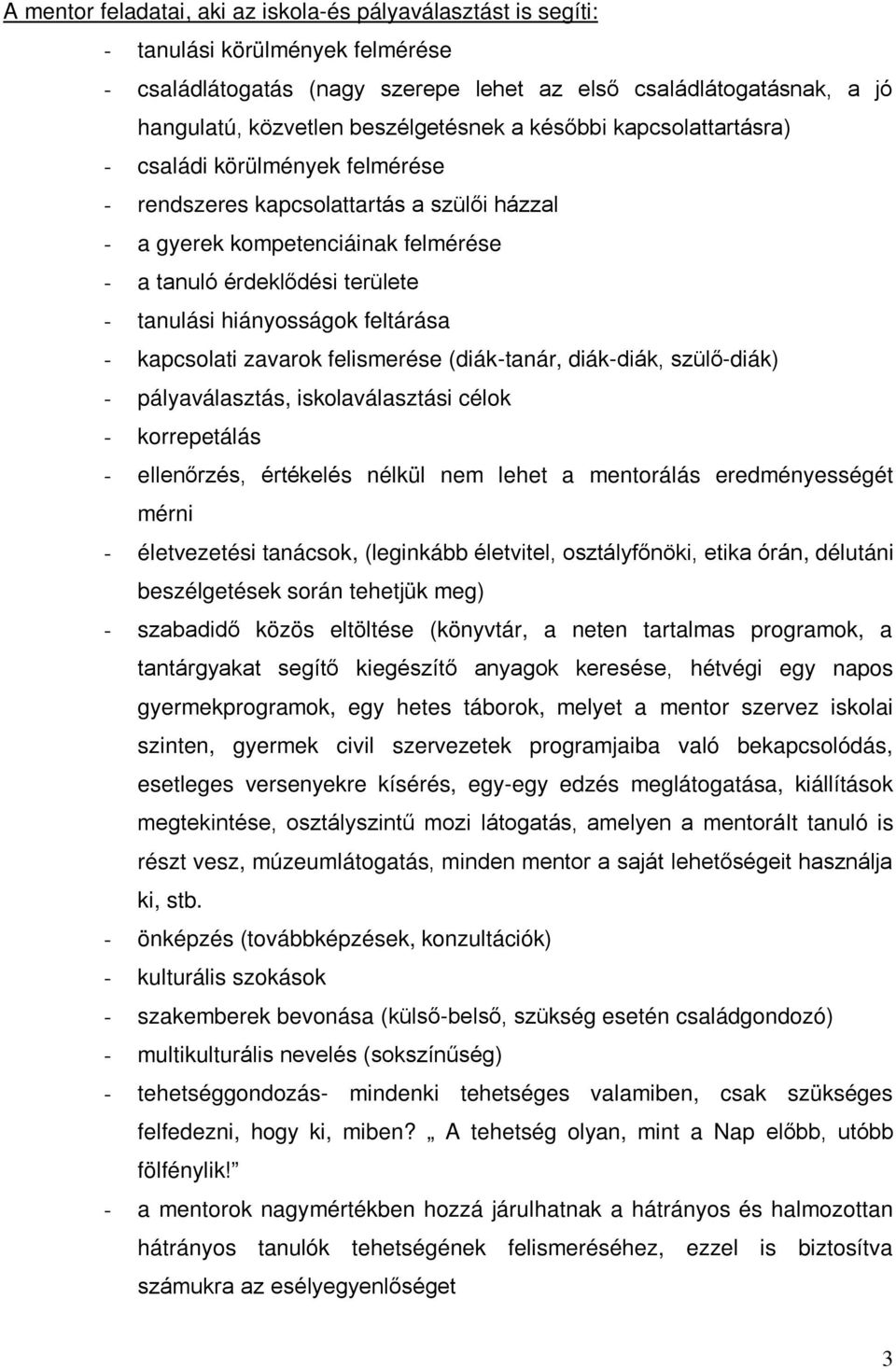 tanulási hiányosságok feltárása - kapcsolati zavarok felismerése (diák-tanár, diák-diák, szülő-diák) - pályaválasztás, iskolaválasztási célok - korrepetálás - ellenőrzés, értékelés nélkül nem lehet a