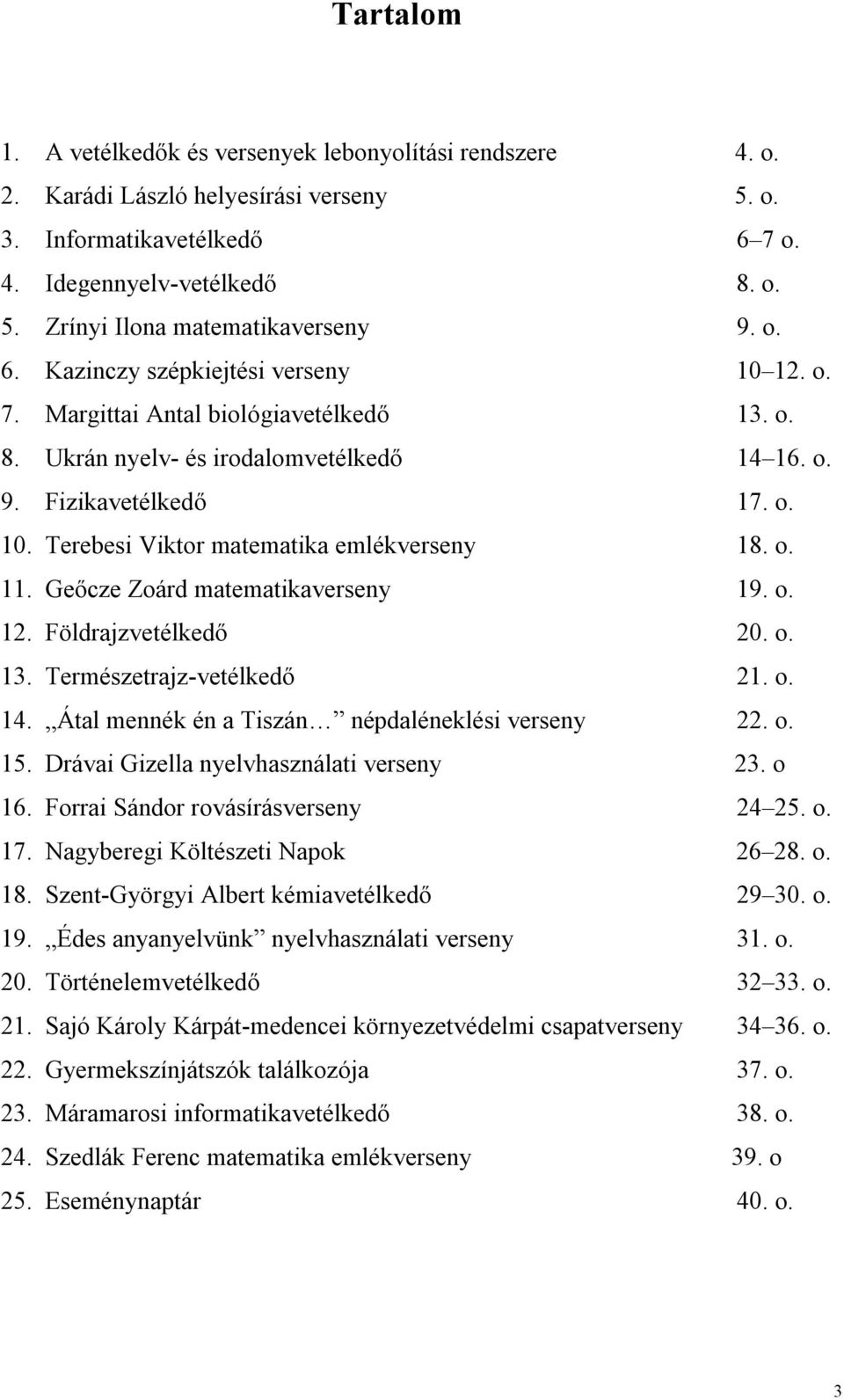 o. 11. Geőcze Zoárd matematikaverseny 19. o. 12. Földrajzvetélkedő 20. o. 13. Természetrajz-vetélkedő 21. o. 14. Átal mennék én a Tiszán népdaléneklési verseny 22. o. 15.