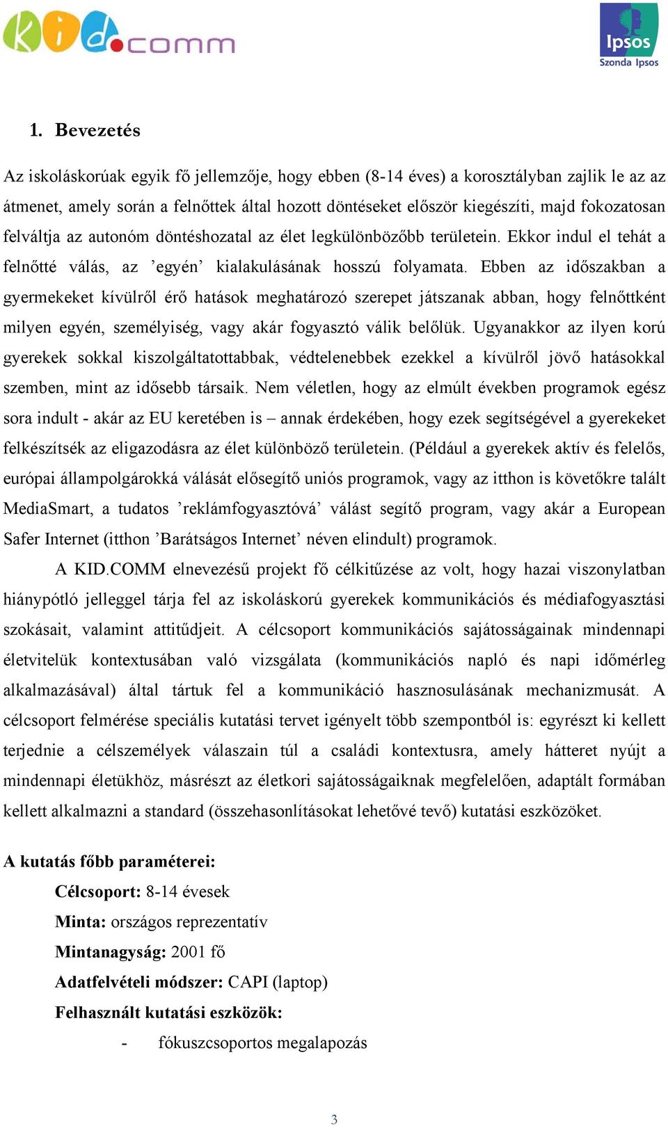 Ebben az időszakban a gyermekeket kívülről érő hatások meghatározó szerepet játszanak abban, hogy felnőttként milyen egyén, személyiség, vagy akár fogyasztó válik belőlük.