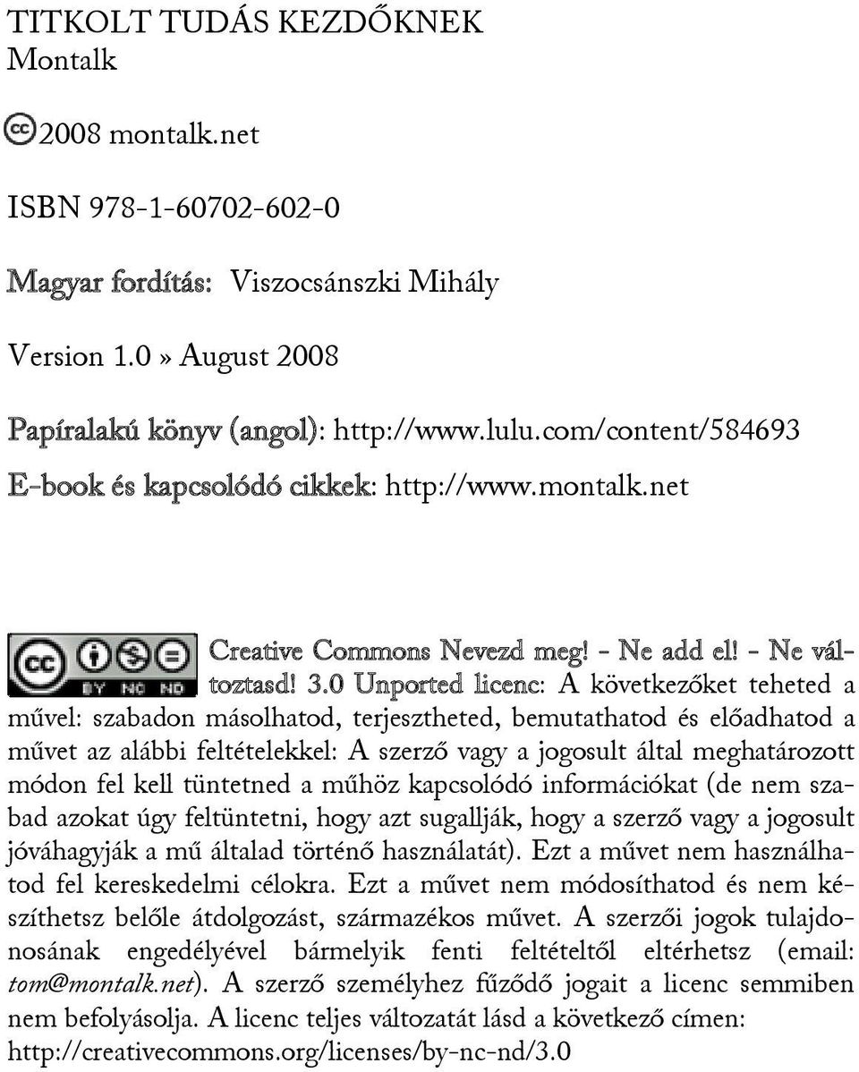 0 Unported licenc: A következőket teheted a művel: szabadon másolhatod, terjesztheted, bemutathatod és előadhatod a művet az alábbi feltételekkel: A szerző vagy a jogosult által meghatározott módon