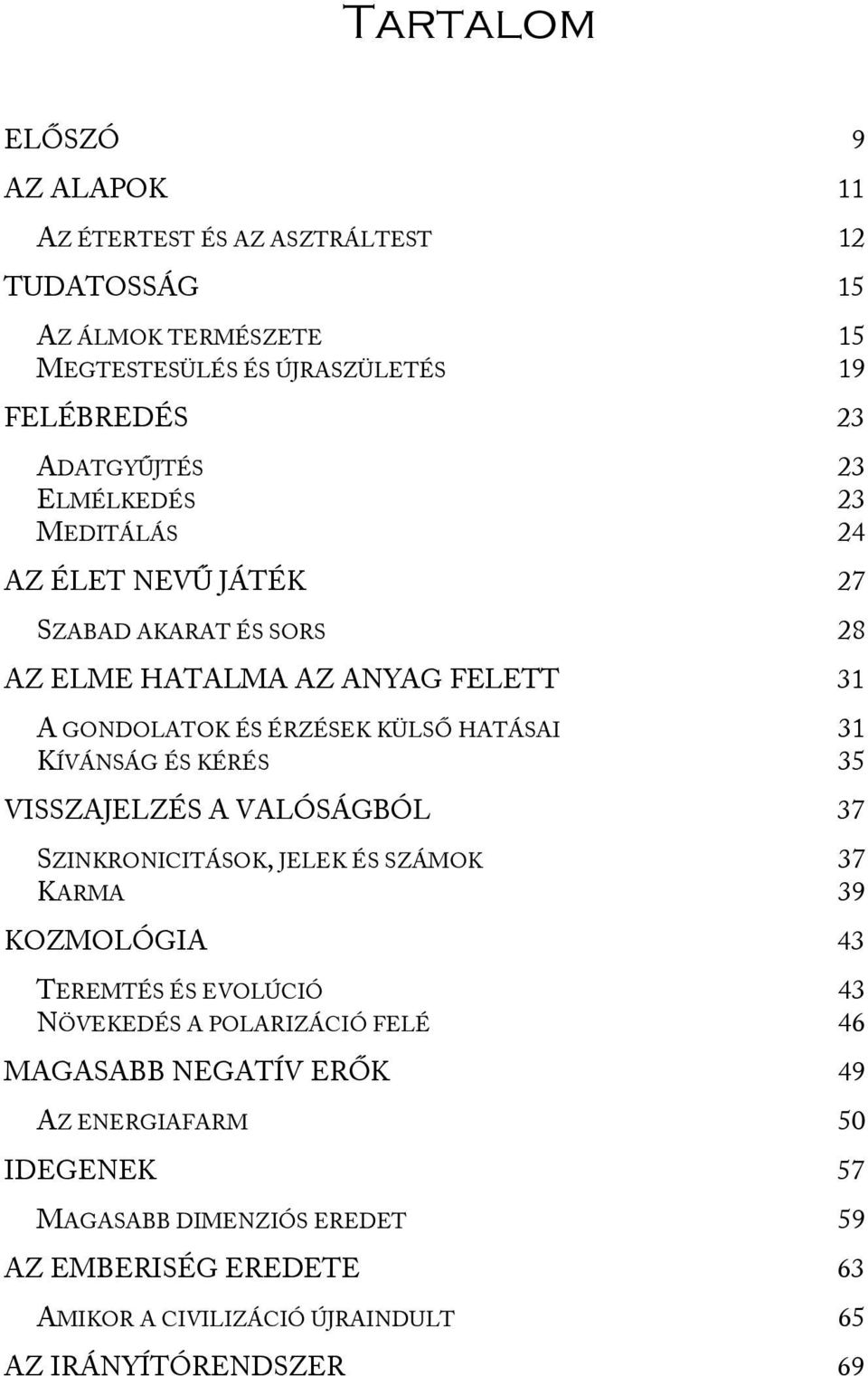 KÍVÁNSÁG ÉS KÉRÉS 35 VISSZAJELZÉS A VALÓSÁGBÓL 37 SZINKRONICITÁSOK, JELEK ÉS SZÁMOK 37 KARMA 39 KOZMOLÓGIA 43 TEREMTÉS ÉS EVOLÚCIÓ 43 NÖVEKEDÉS A POLARIZÁCIÓ