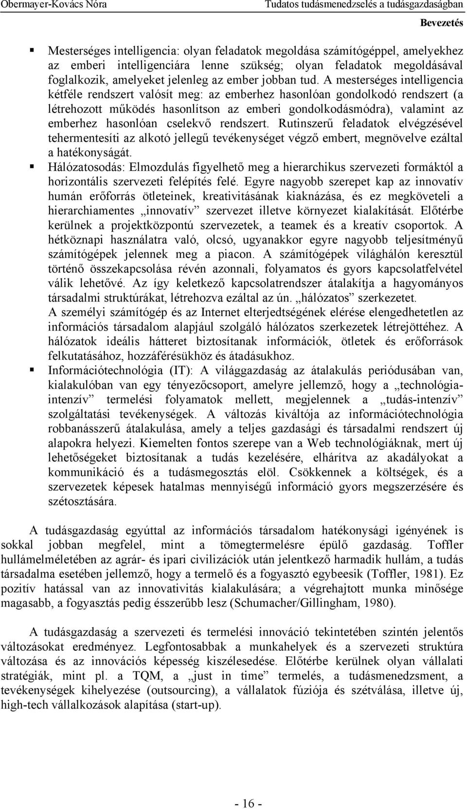 A mesterséges intelligencia kétféle rendszert valósít meg: az emberhez hasonlóan gondolkodó rendszert (a létrehozott működés hasonlítson az emberi gondolkodásmódra), valamint az emberhez hasonlóan