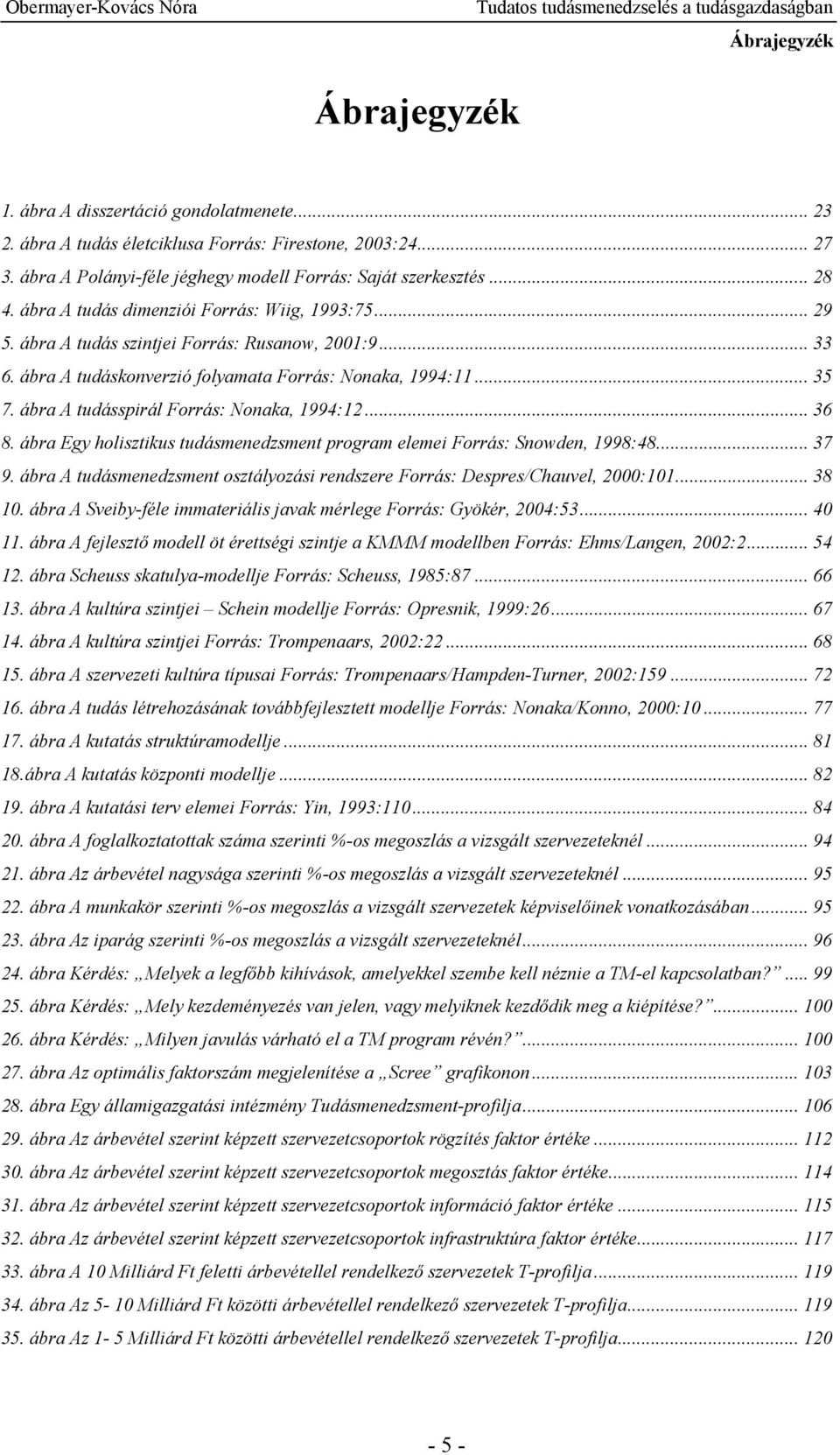 ábra A tudásspirál Forrás: Nonaka, 1994:12... 36 8. ábra Egy holisztikus tudásmenedzsment program elemei Forrás: Snowden, 1998:48... 37 9.