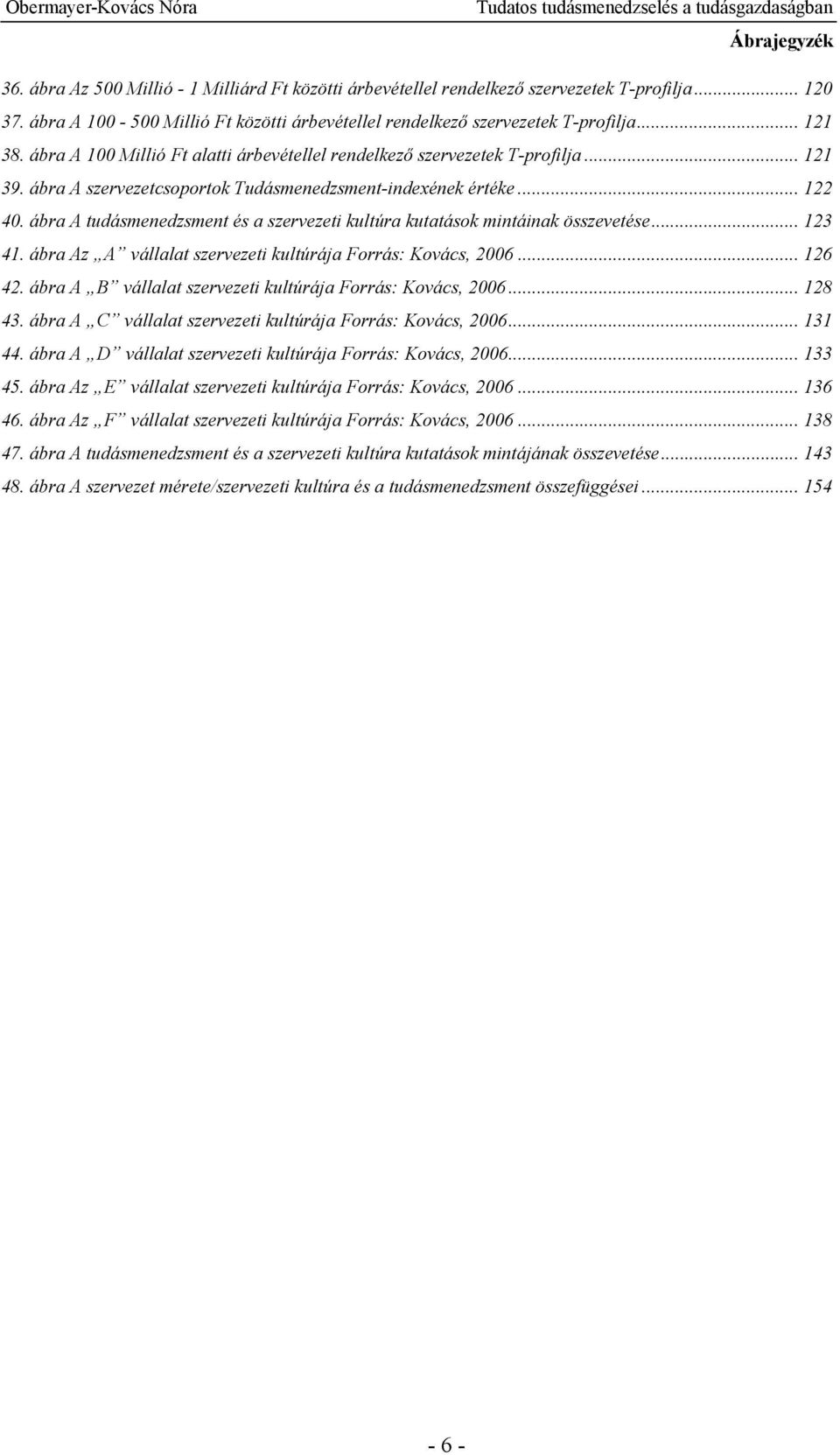 ábra A tudásmenedzsment és a szervezeti kultúra kutatások mintáinak összevetése... 123 41. ábra Az A vállalat szervezeti kultúrája Forrás: Kovács, 2006... 126 42.