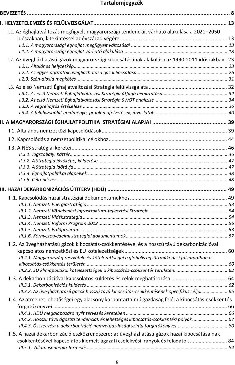 .. 13 I.1.2. A magyarországi éghajlat várható alakulása... 18 I.2. Az üvegházhatású gázok magyarországi kibocsátásának alakulása az 1990-2011 időszakban. 23 I.2.1. Általános helyzetkép... 23 I.2.2. Az egyes ágazatok üvegházhatású gáz kibocsátása.